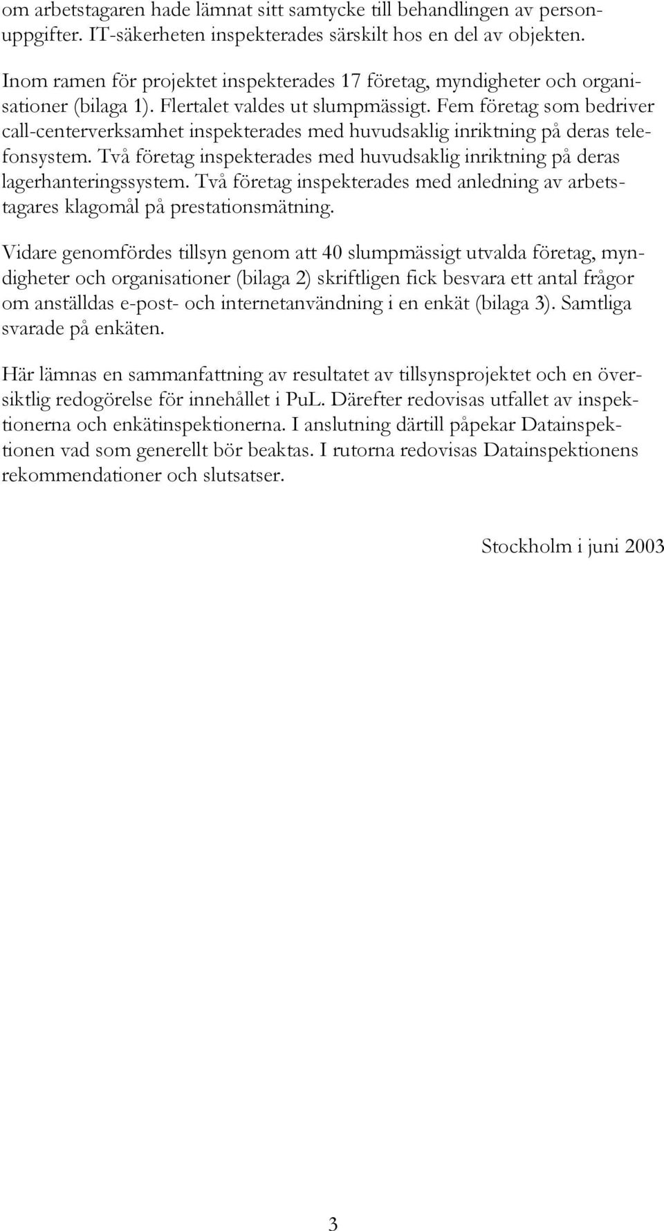 Fem företag som bedriver call-centerverksamhet inspekterades med huvudsaklig inriktning på deras telefonsystem. Två företag inspekterades med huvudsaklig inriktning på deras lagerhanteringssystem.