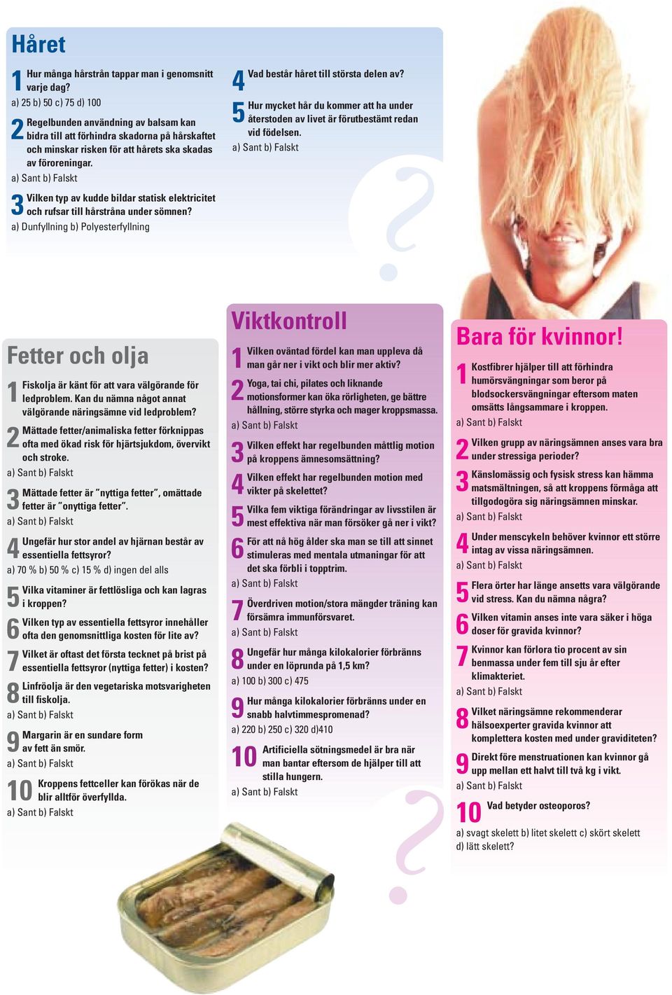 3Vilken typ av kudde bildar statisk elektricitet och rufsar till hårstråna under sömnen? a) Dunfyllning b) Polyesterfyllning Fetter och olja 1Fiskolja är känt för att vara välgörande för ledproblem.