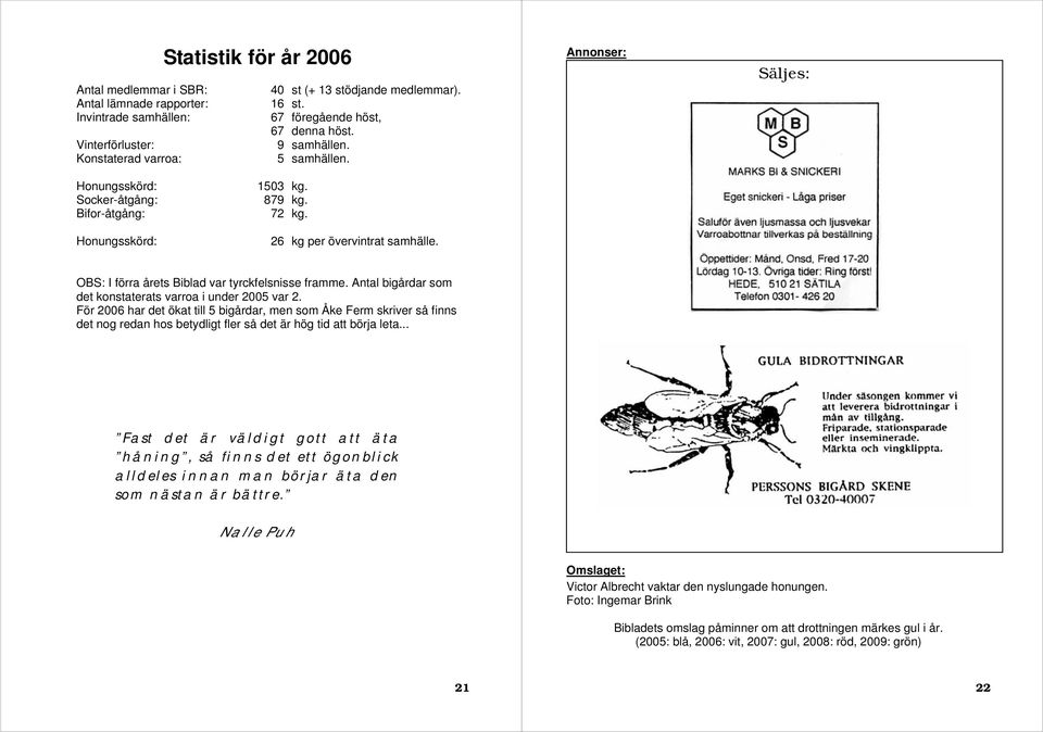 OBS: I förra årets Biblad var tyrckfelsnisse framme. Antal bigårdar som det konstaterats varroa i under 2005 var 2.