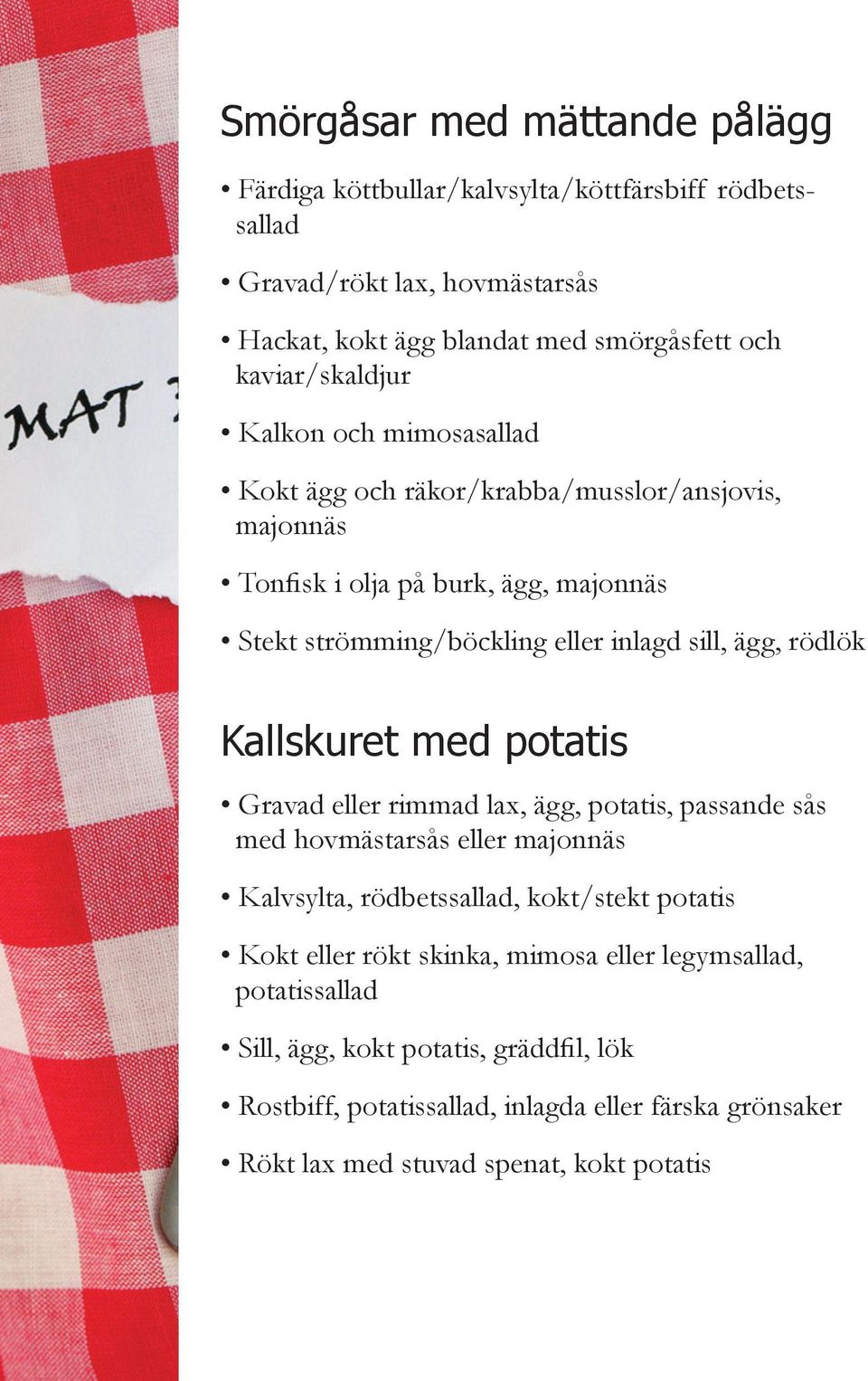 ägg, rödlök Kallskuret med potatis Gravad eller rimmad lax, ägg, potatis, passande sås med hovmästarsås eller majonnäs Kalvsylta, rödbetssallad, kokt/stekt potatis Kokt eller