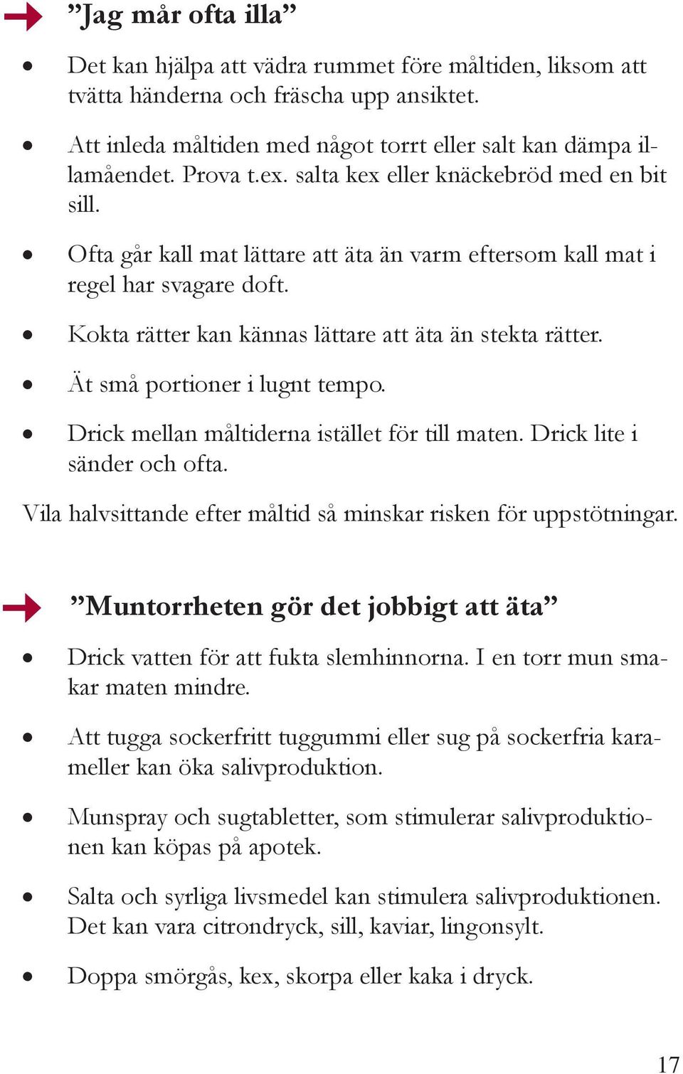 Ät små portioner i lugnt tempo. Drick mellan måltiderna istället för till maten. Drick lite i sänder och ofta. Vila halvsittande efter måltid så minskar risken för uppstötningar.