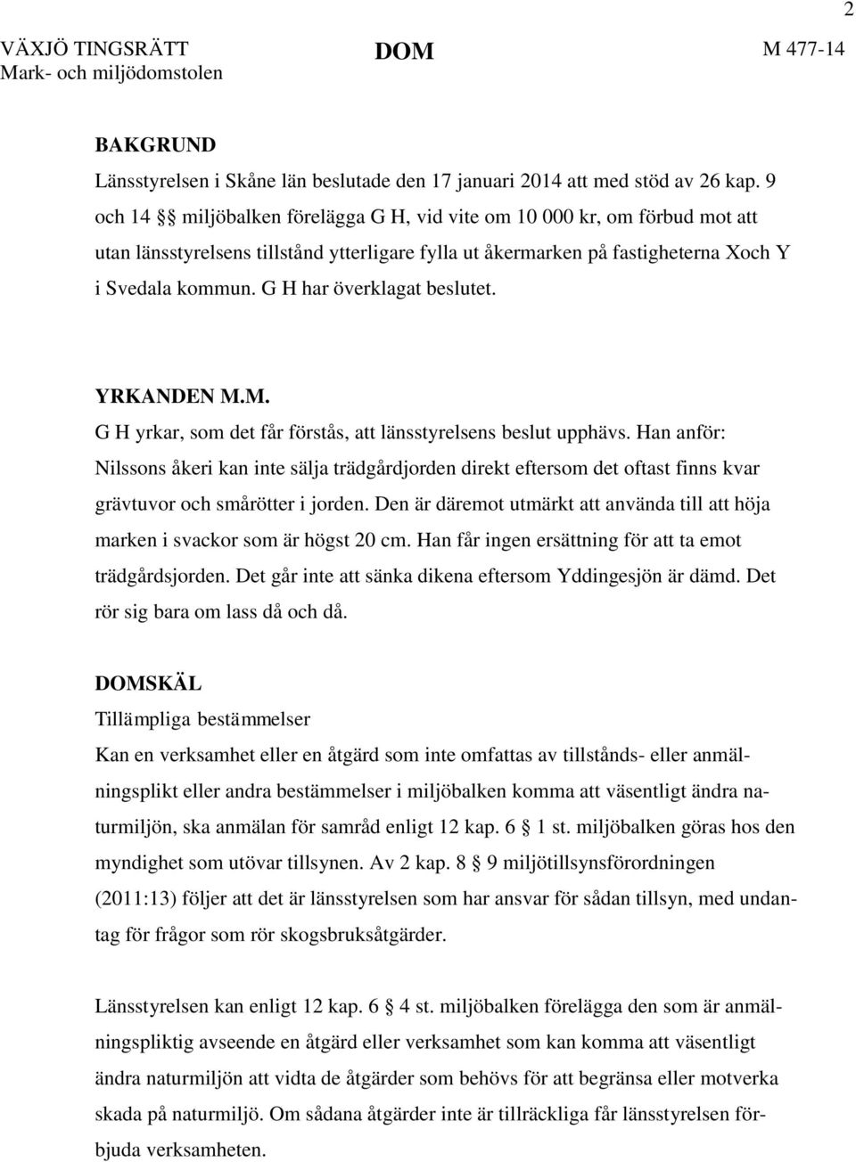 G H har överklagat beslutet. YRKANDEN M.M. G H yrkar, som det får förstås, att länsstyrelsens beslut upphävs.