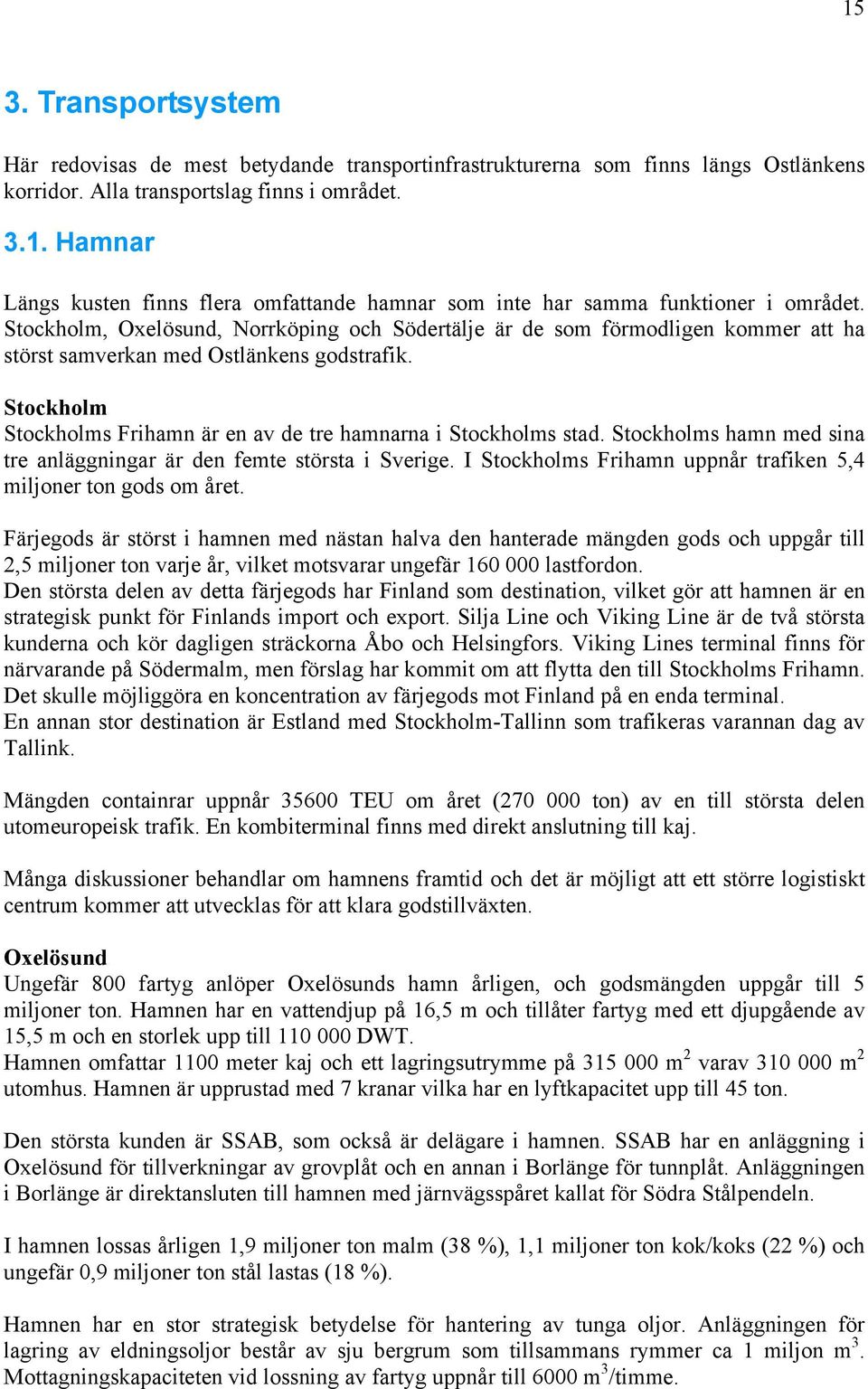 Stockholms hamn med sina tre anläggningar är den femte största i Sverige. I Stockholms Frihamn uppnår trafiken 5,4 miljoner ton gods om året.