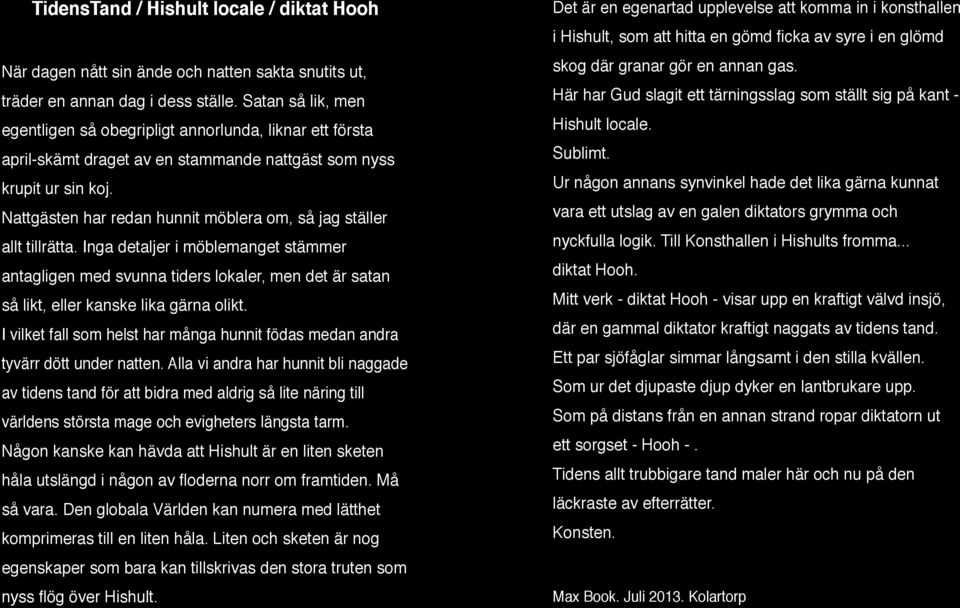 Nattgästen har redan hunnit möblera om, så jag ställer allt tillrätta.