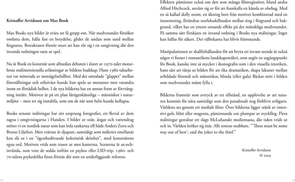 Nu är Book en konstnär som alltsedan debuten i slutet av 1970-talet motarbetat endimensionella avläsningar av bildens budskap. Hans 1980-talsarbeten var minerade av motsägelsefullhet.
