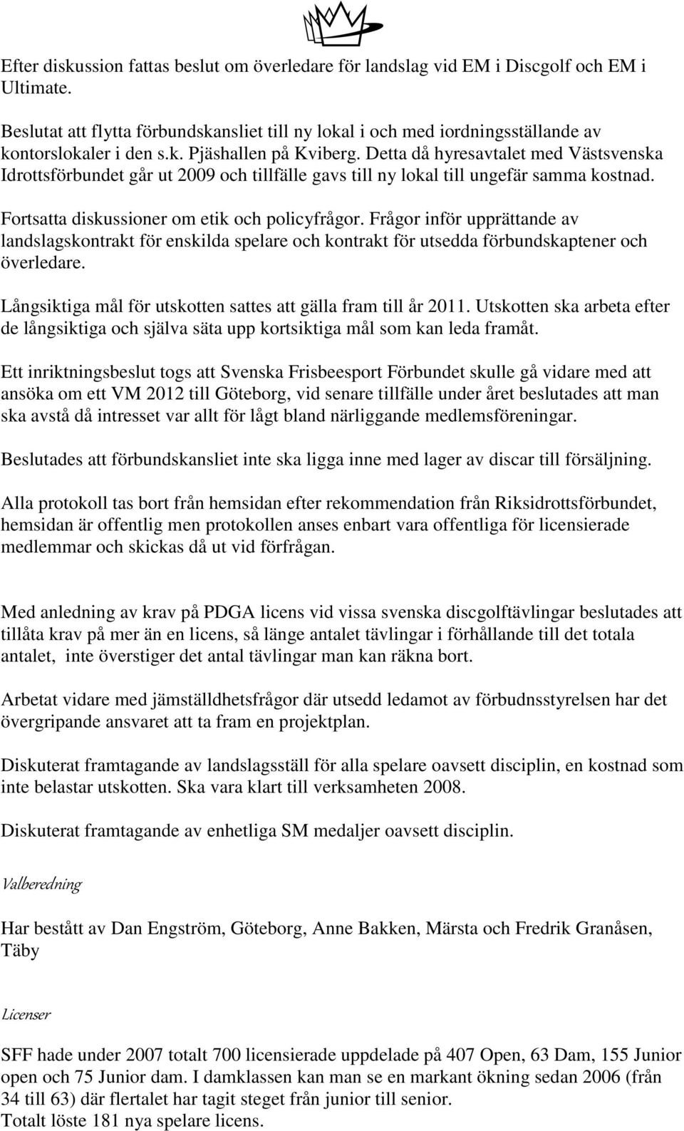 Detta då hyresavtalet med Västsvenska Idrottsförbundet går ut 2009 och tillfälle gavs till ny lokal till ungefär samma kostnad. Fortsatta diskussioner om etik och policyfrågor.