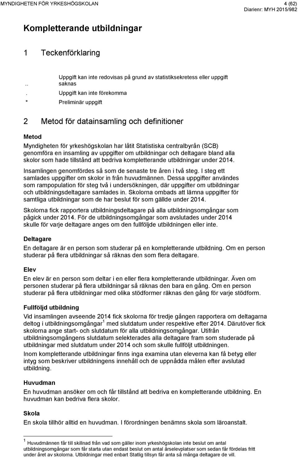 uppgifter om utbildningar och deltagare bland alla skolor som hade tillstånd att bedriva kompletterande utbildningar under 2014. Insamlingen genomfördes så som de senaste tre åren i två steg.