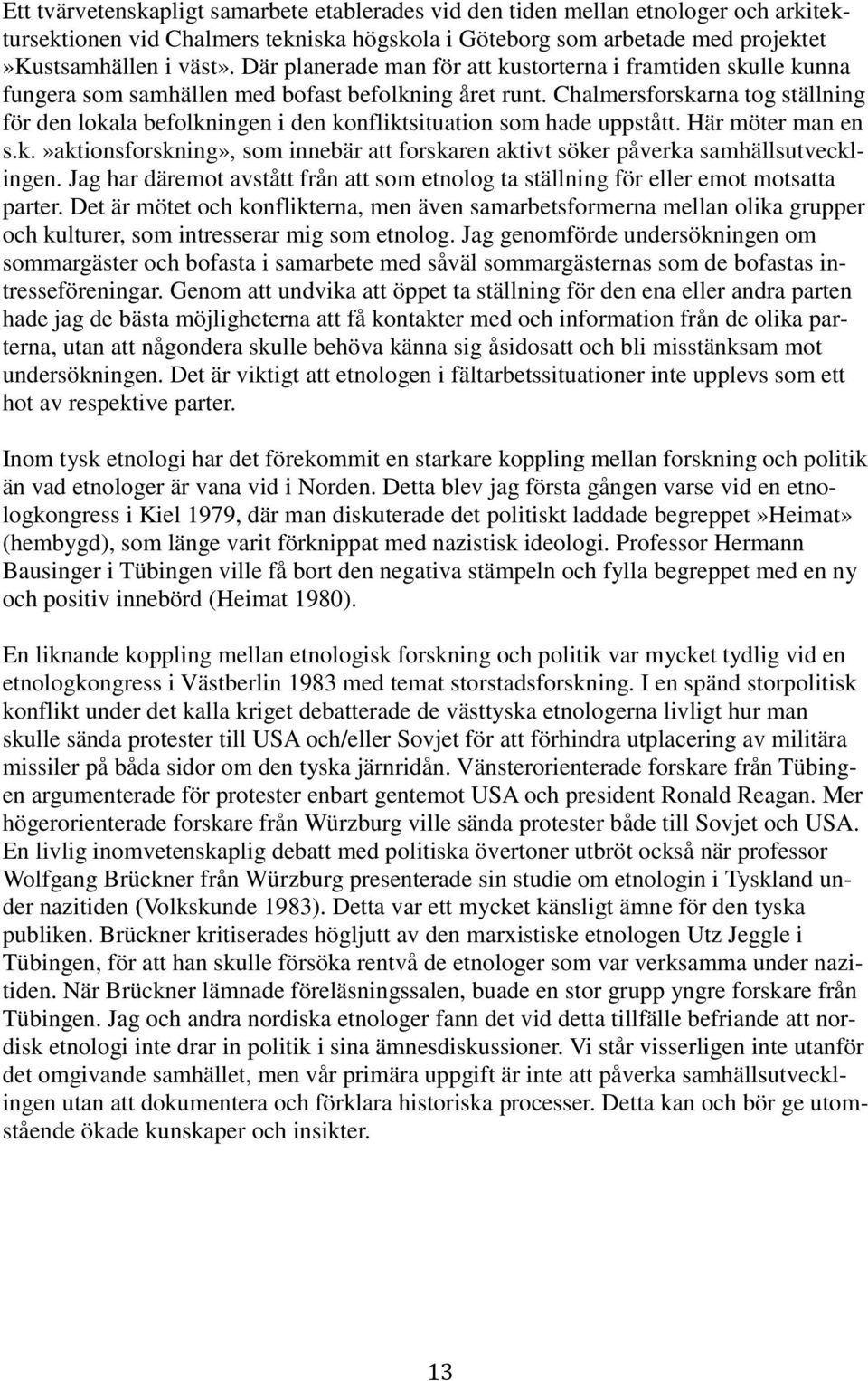 Chalmersforskarna tog ställning för den lokala befolkningen i den konfliktsituation som hade uppstått. Här möter man en s.k.»aktionsforskning», som innebär att forskaren aktivt söker påverka samhällsutvecklingen.