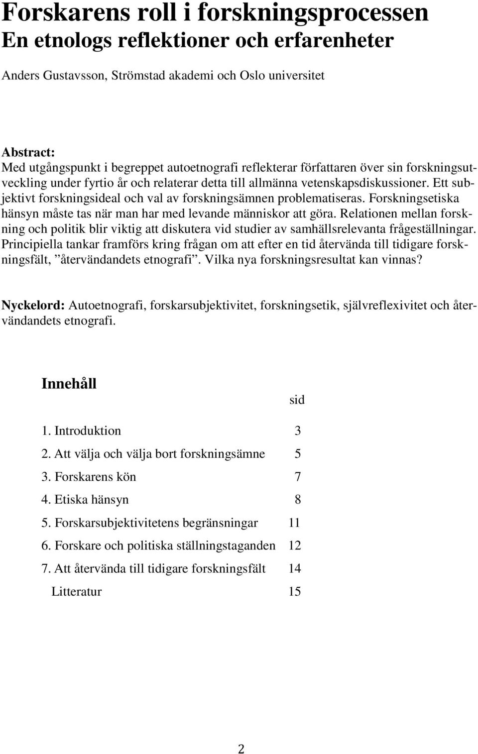 Ett subjektivt forskningsideal och val av forskningsämnen problematiseras. Forskningsetiska hänsyn måste tas när man har med levande människor att göra.