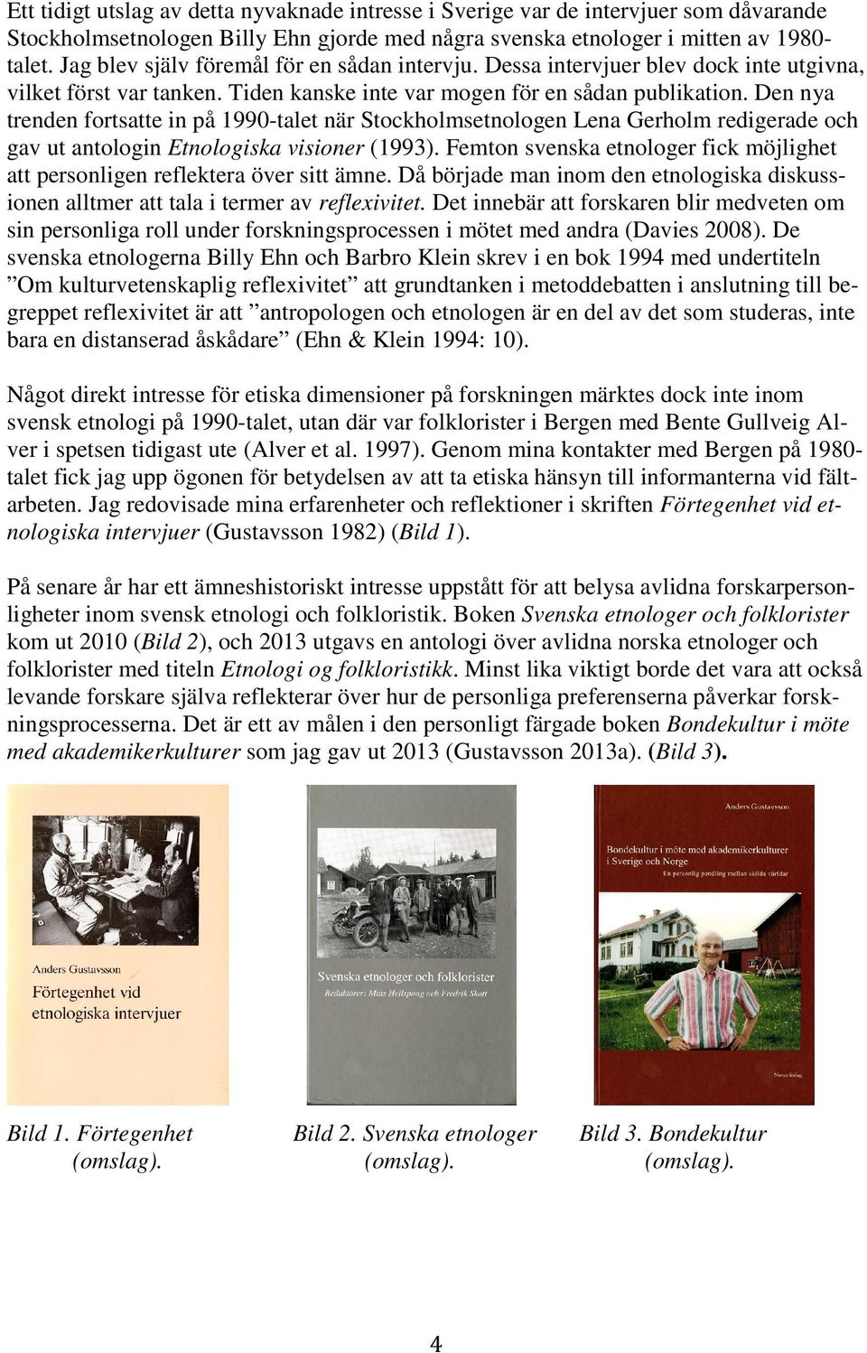 Den nya trenden fortsatte in på 1990-talet när Stockholmsetnologen Lena Gerholm redigerade och gav ut antologin Etnologiska visioner (1993).