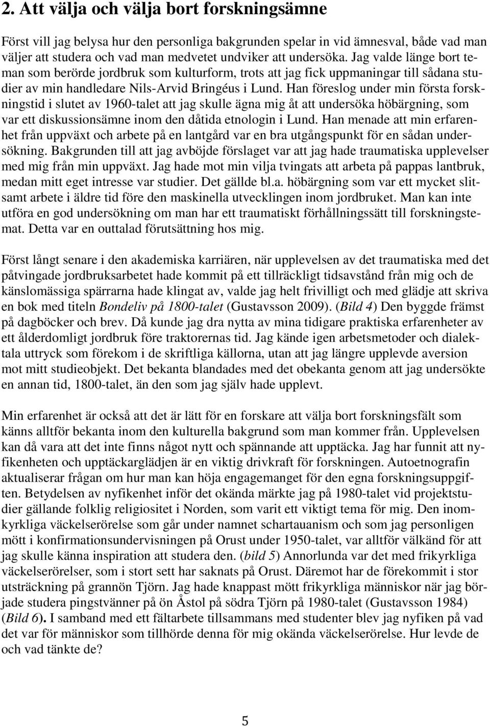 Han föreslog under min första forskningstid i slutet av 1960-talet att jag skulle ägna mig åt att undersöka höbärgning, som var ett diskussionsämne inom den dåtida etnologin i Lund.