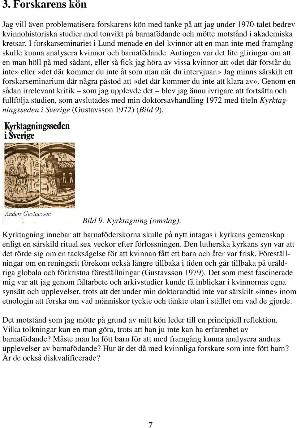 Antingen var det lite gliringar om att en man höll på med sådant, eller så fick jag höra av vissa kvinnor att»det där förstår du inte» eller»det där kommer du inte åt som man när du intervjuar.