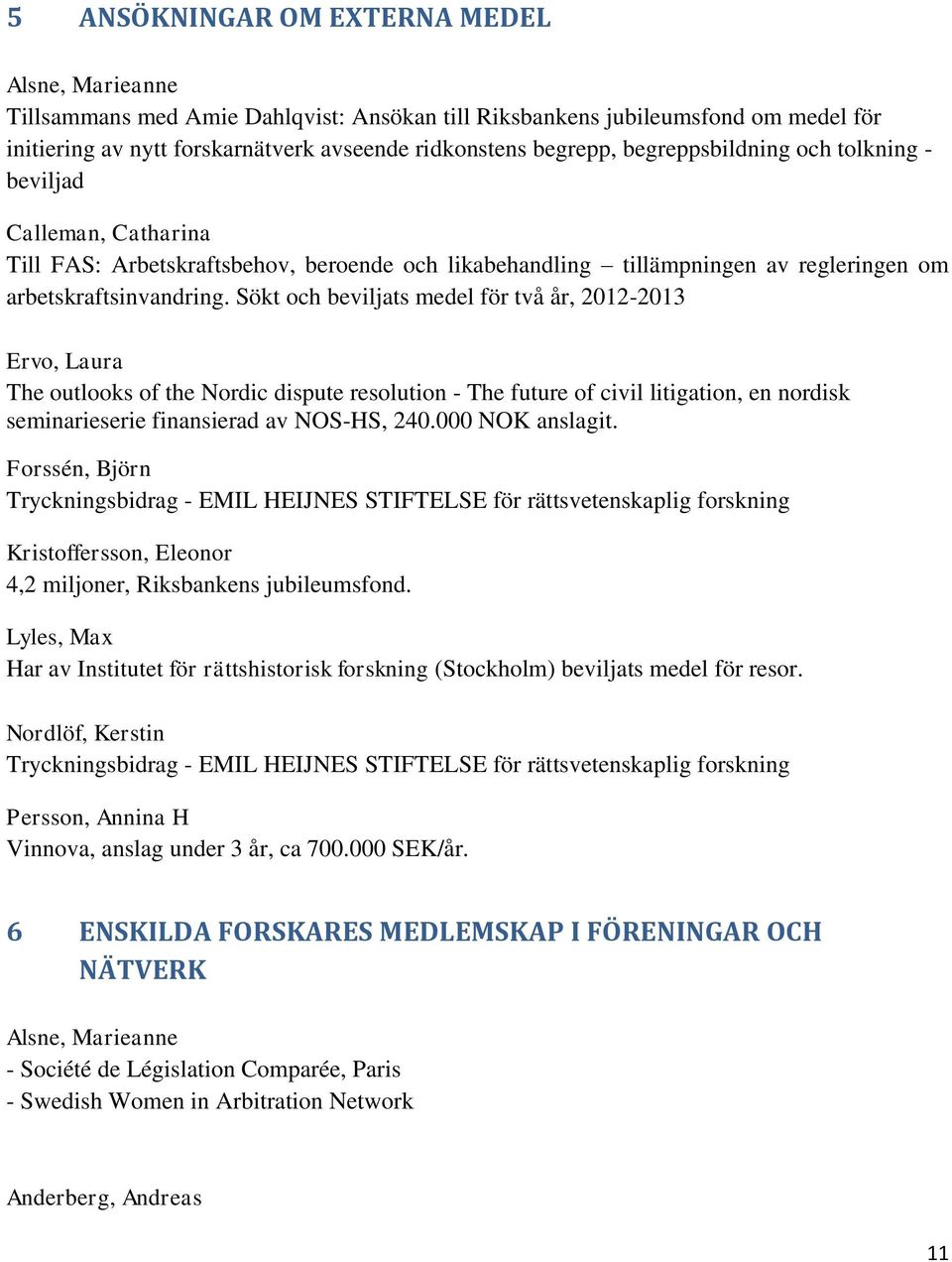 Sökt och beviljats medel för två år, 2012-2013 Ervo, Laura The outlooks of the Nordic dispute resolution - The future of civil litigation, en nordisk seminarieserie finansierad av NOS-HS, 240.