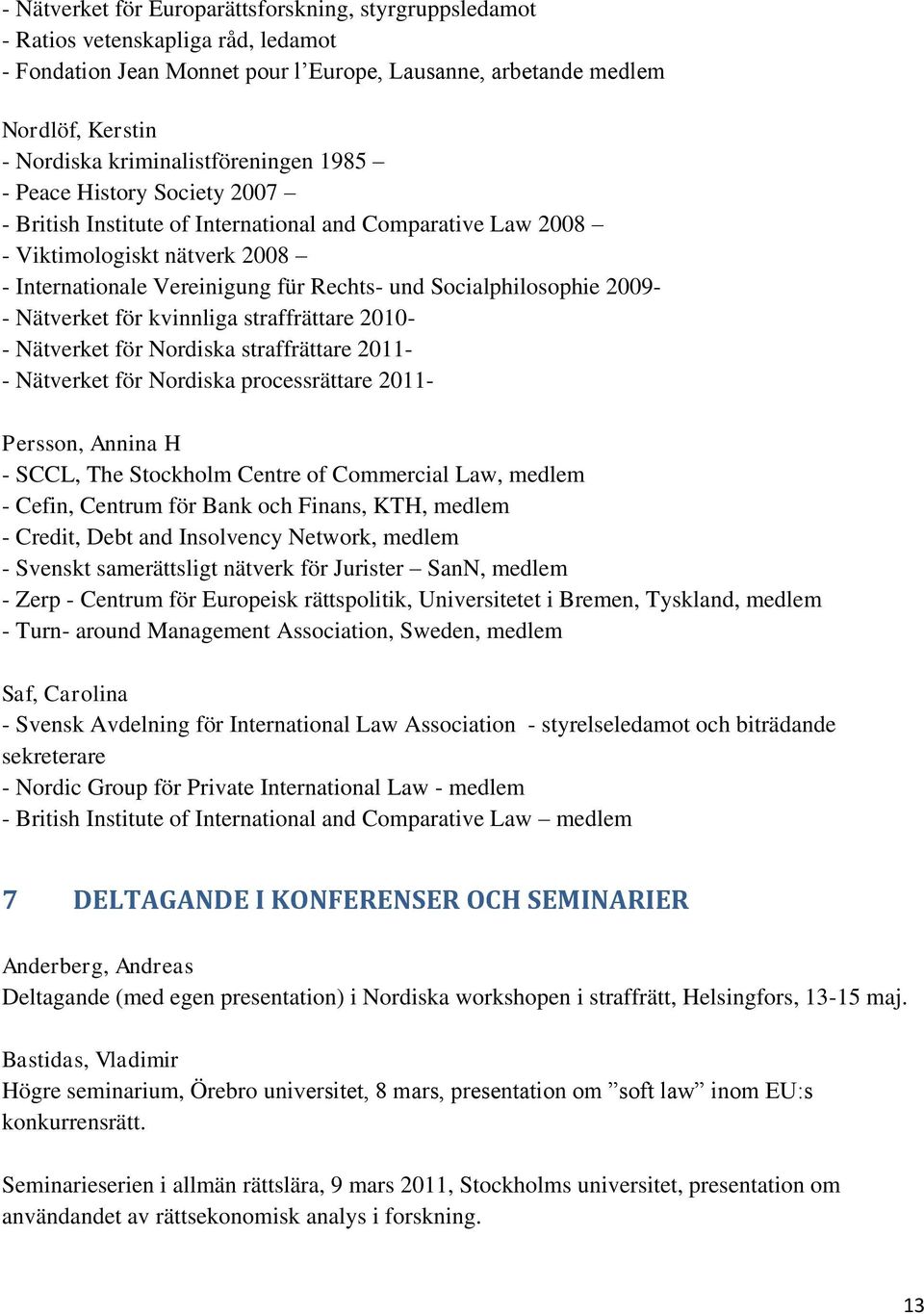 Socialphilosophie 2009- - Nätverket för kvinnliga straffrättare 2010- - Nätverket för Nordiska straffrättare 2011- - Nätverket för Nordiska processrättare 2011- Persson, Annina H - SCCL, The