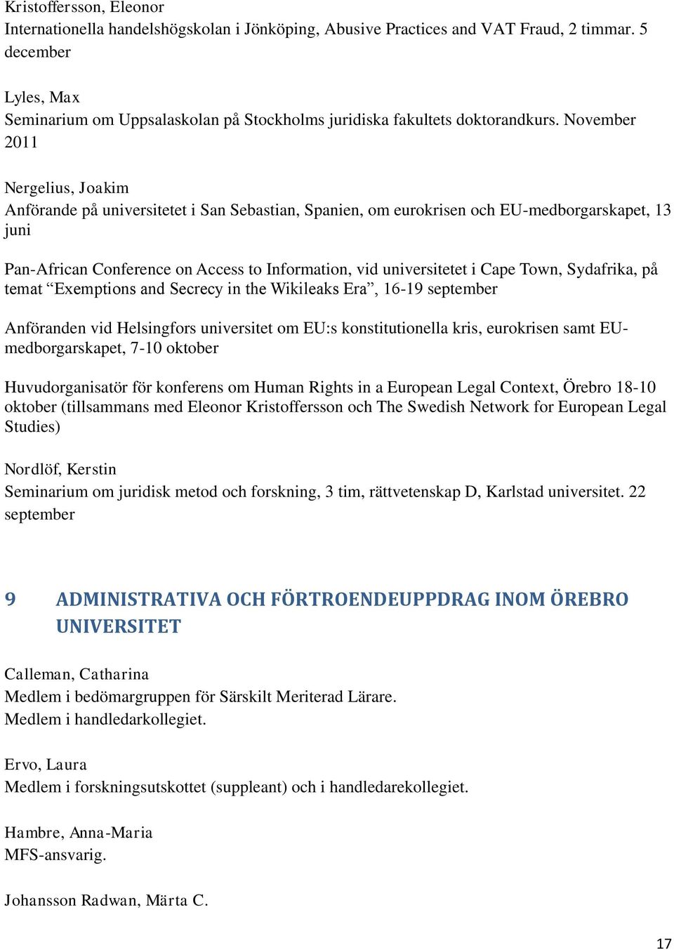 November 2011 Nergelius, Joakim Anförande på universitetet i San Sebastian, Spanien, om eurokrisen och EU-medborgarskapet, 13 juni Pan-African Conference on Access to Information, vid universitetet i