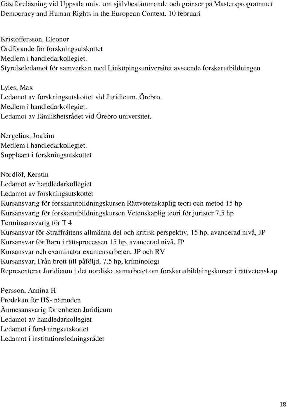 Styrelseledamot för samverkan med Linköpingsuniversitet avseende forskarutbildningen Lyles, Max Ledamot av forskningsutskottet vid Juridicum, Örebro. Medlem i handledarkollegiet.