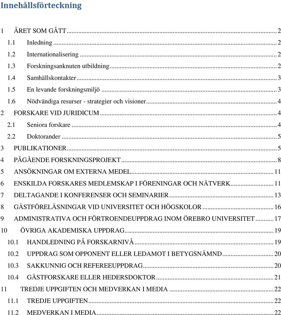 .. 5 4 PÅGÅENDE FORSKNINGSPROJEKT... 8 5 ANSÖKNINGAR OM EXTERNA MEDEL... 11 6 ENSKILDA FORSKARES MEDLEMSKAP I FÖRENINGAR OCH NÄTVERK... 11 7 DELTAGANDE I KONFERENSER OCH SEMINARIER.