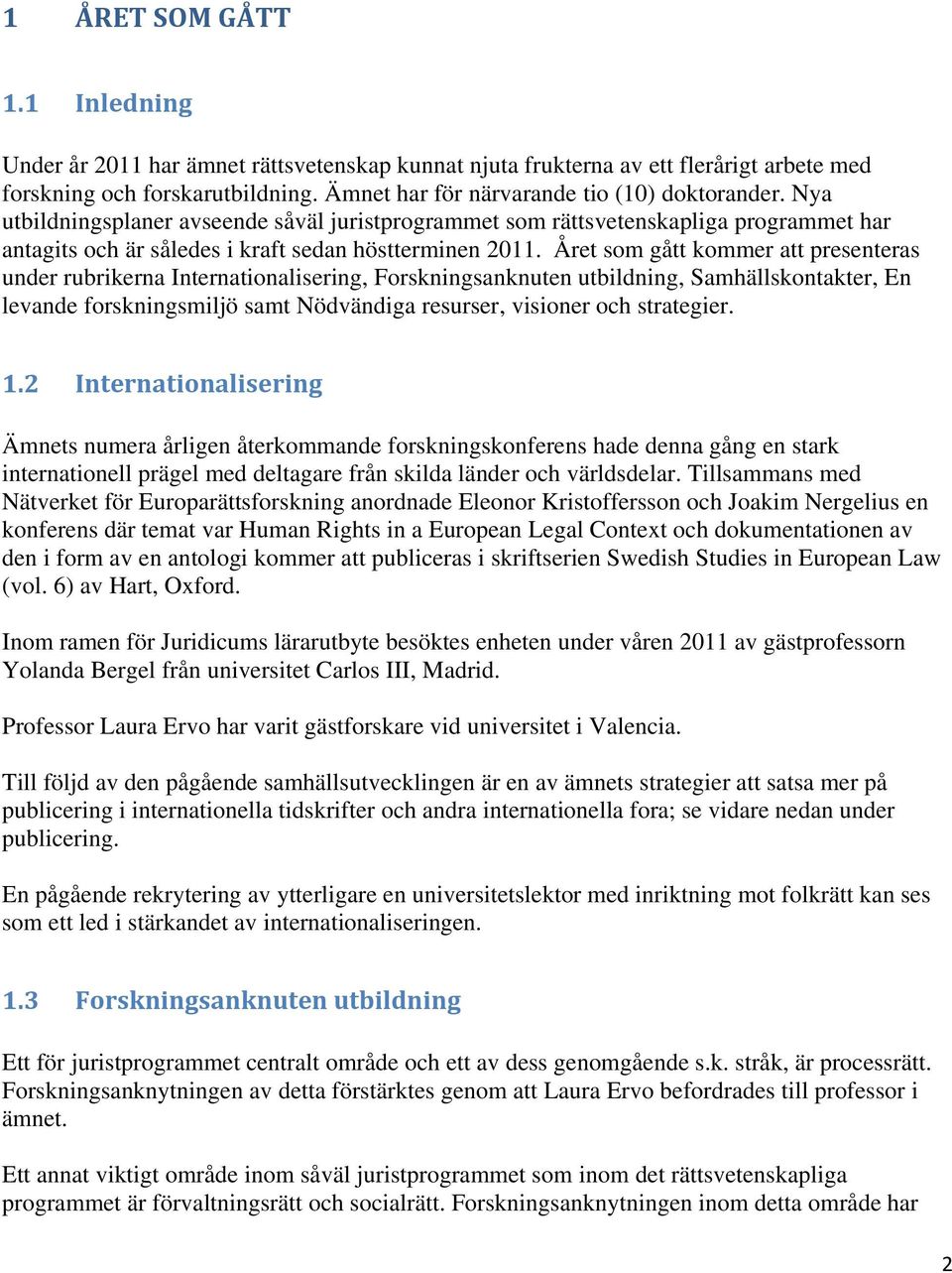 Året som gått kommer att presenteras under rubrikerna Internationalisering, Forskningsanknuten utbildning, Samhällskontakter, En levande forskningsmiljö samt Nödvändiga resurser, visioner och