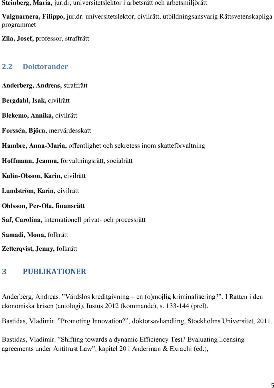 Hoffmann, Jeanna, förvaltningsrätt, socialrätt Kulin-Olsson, Karin, civilrätt Lundström, Karin, civilrätt Ohlsson, Per-Ola, finansrätt Saf, Carolina, internationell privat- och processrätt Samadi,