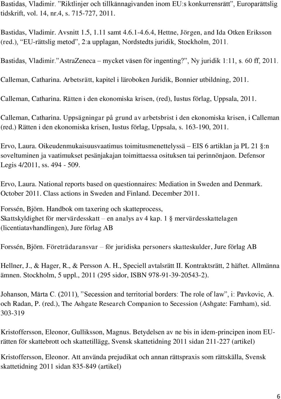 , Ny juridik 1:11, s. 60 ff, 2011. Calleman, Catharina. Arbetsrätt, kapitel i läroboken Juridik, Bonnier utbildning, 2011. Calleman, Catharina. Rätten i den ekonomiska krisen, (red), Iustus förlag, Uppsala, 2011.