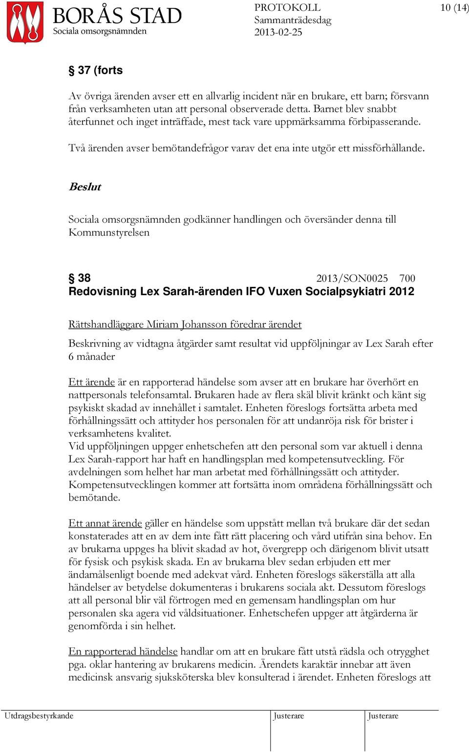 Sociala omsorgsnämnden godkänner handlingen och översänder denna till Kommunstyrelsen 38 2013/SON0025 700 Redovisning Lex Sarah-ärenden IFO Vuxen Socialpsykiatri 2012 Rättshandläggare Miriam