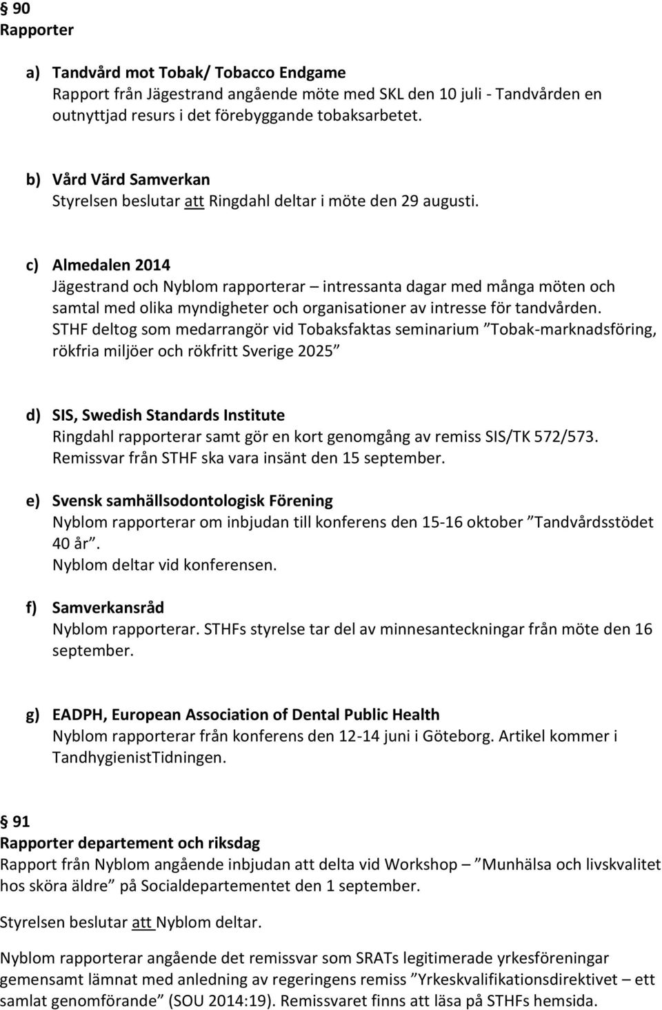 c) Almedalen 2014 Jägestrand och Nyblom rapporterar intressanta dagar med många möten och samtal med olika myndigheter och organisationer av intresse för tandvården.