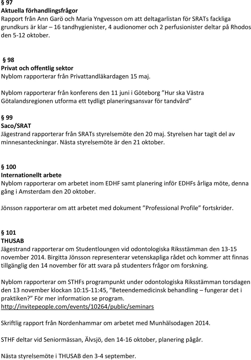 Nyblom rapporterar från konferens den 11 juni i Göteborg Hur ska Västra Götalandsregionen utforma ett tydligt planeringsansvar för tandvård 99 Saco/SRAT Jägestrand rapporterar från SRATs styrelsemöte