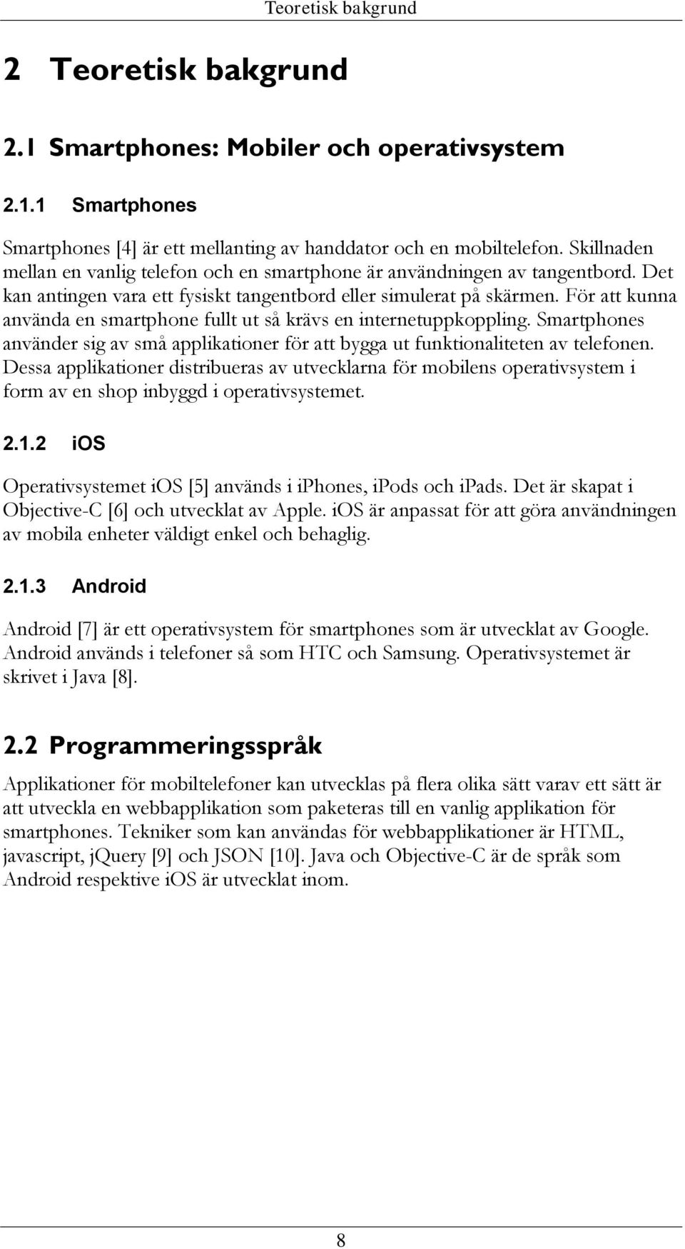 För att kunna använda en smartphone fullt ut så krävs en internetuppkoppling. Smartphones använder sig av små applikationer för att bygga ut funktionaliteten av telefonen.