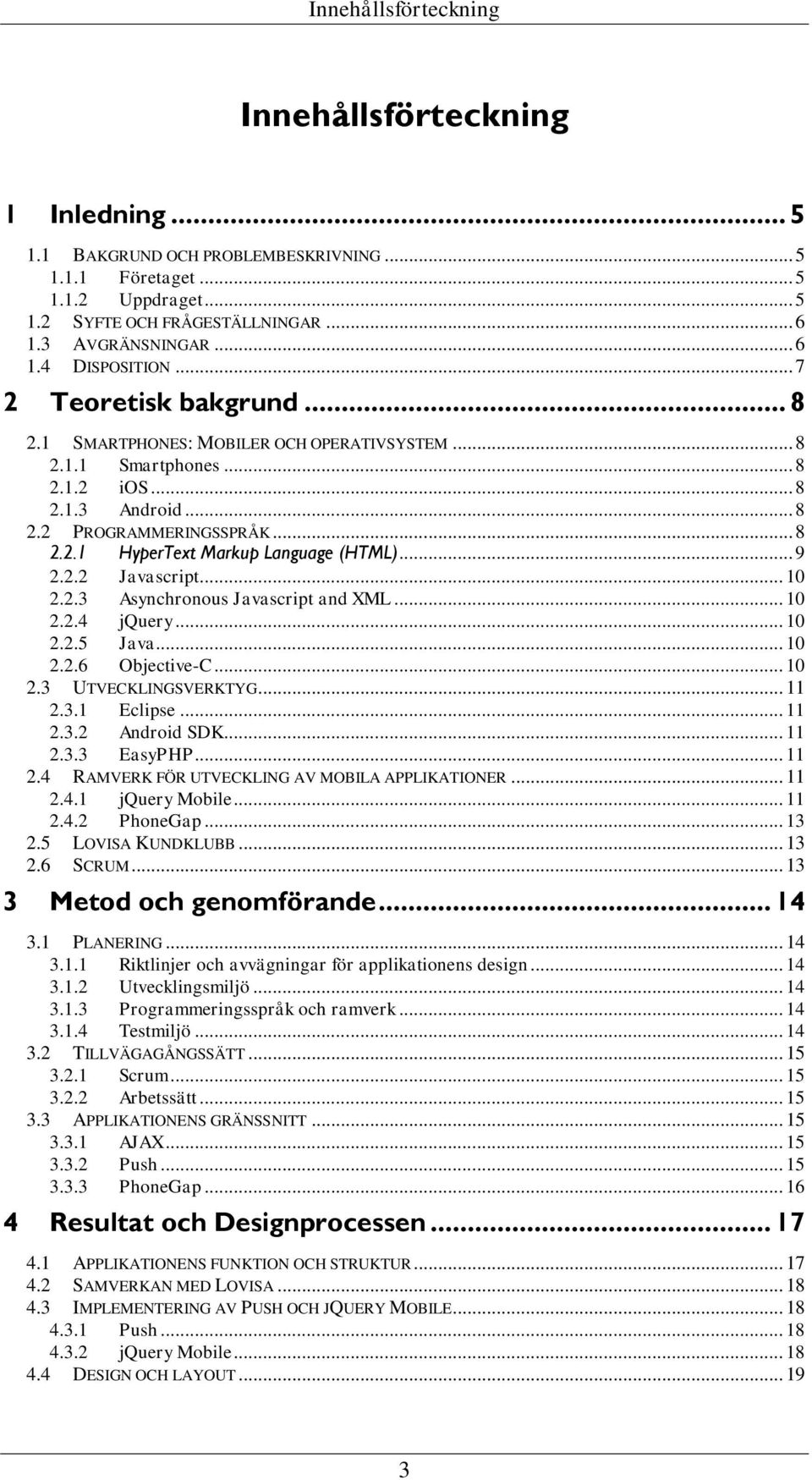 .. 9 2.2.2 Javascript... 10 2.2.3 Asynchronous Javascript and XML... 10 2.2.4 jquery... 10 2.2.5 Java... 10 2.2.6 Objective-C... 10 2.3 UTVECKLINGSVERKTYG... 11 2.3.1 Eclipse... 11 2.3.2 Android SDK.