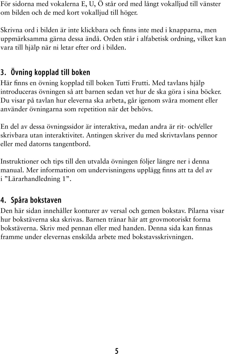 3. Övning kopplad till boken Här finns en övning kopplad till boken Tutti Frutti. Med tavlans hjälp introduceras övningen så att barnen sedan vet hur de ska göra i sina böcker.