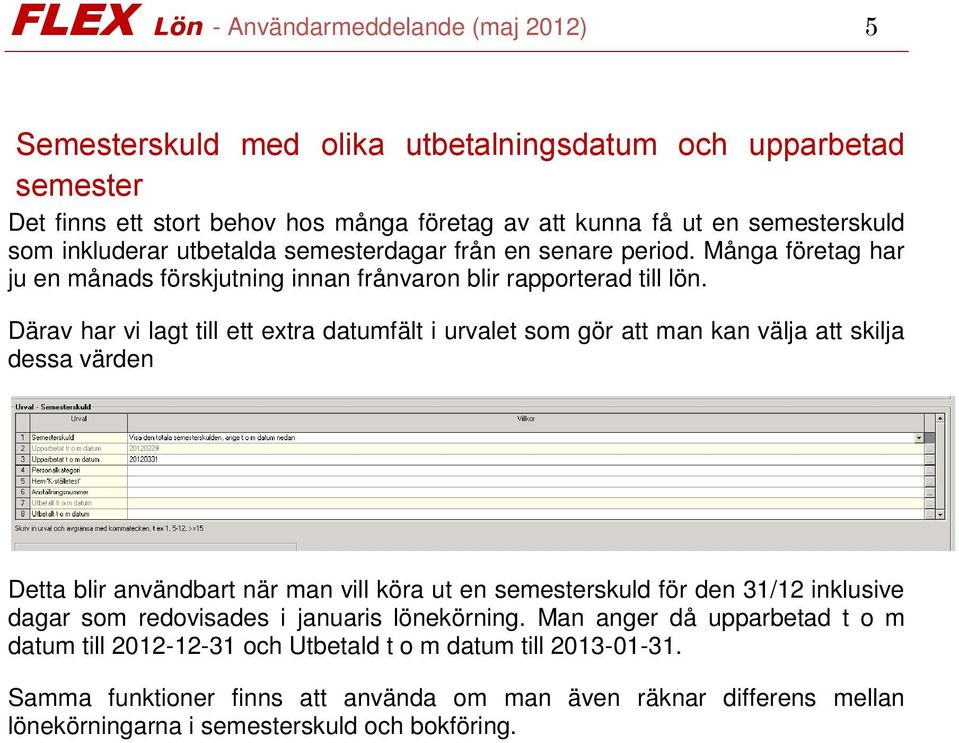 Därav har vi lagt till ett extra datumfält i urvalet som gör att man kan välja att skilja dessa värden Detta blir användbart när man vill köra ut en semesterskuld för den 31/12 inklusive dagar