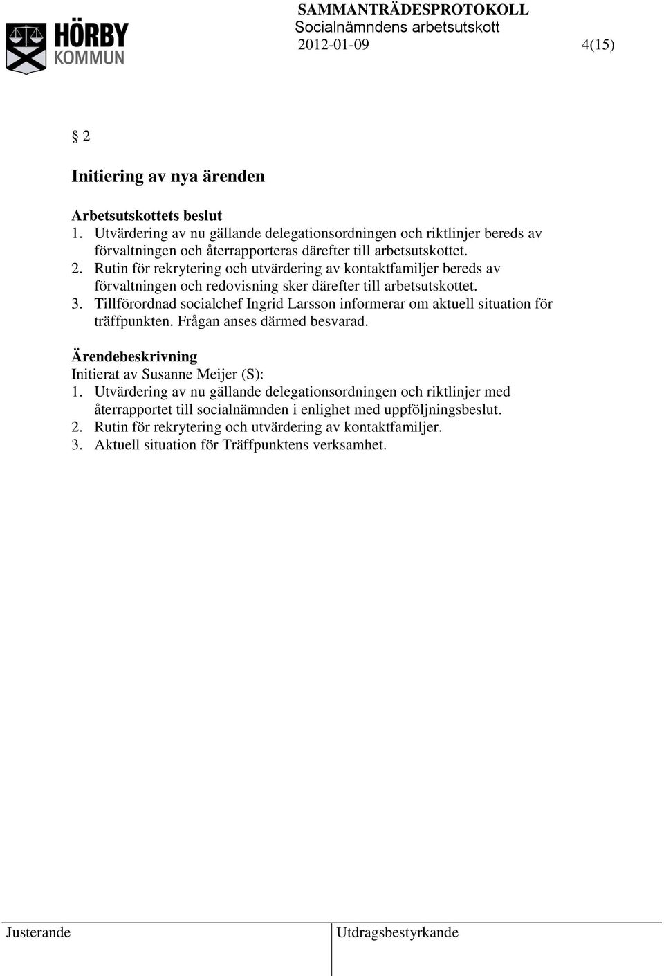 Rutin för rekrytering och utvärdering av kontaktfamiljer bereds av förvaltningen och redovisning sker därefter till arbetsutskottet. 3.