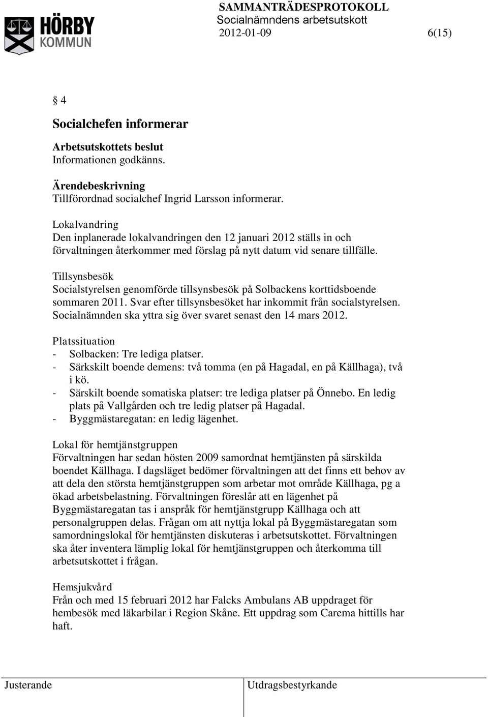 Tillsynsbesök Socialstyrelsen genomförde tillsynsbesök på Solbackens korttidsboende sommaren 2011. Svar efter tillsynsbesöket har inkommit från socialstyrelsen.