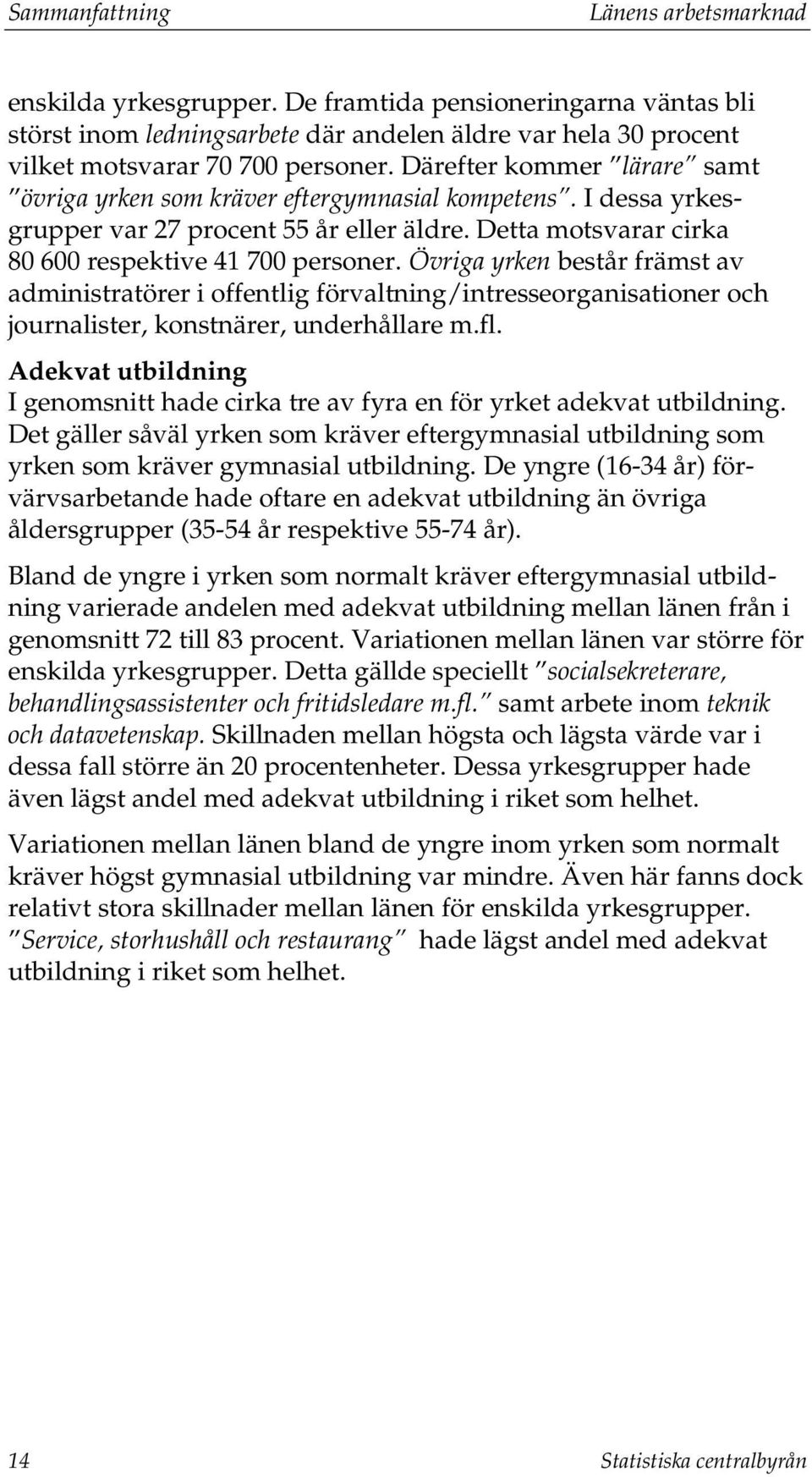 Övriga yrken består främst av administratörer i offentlig förvaltning/intresseorganisationer och journalister, konstnärer, underhållare m.fl.