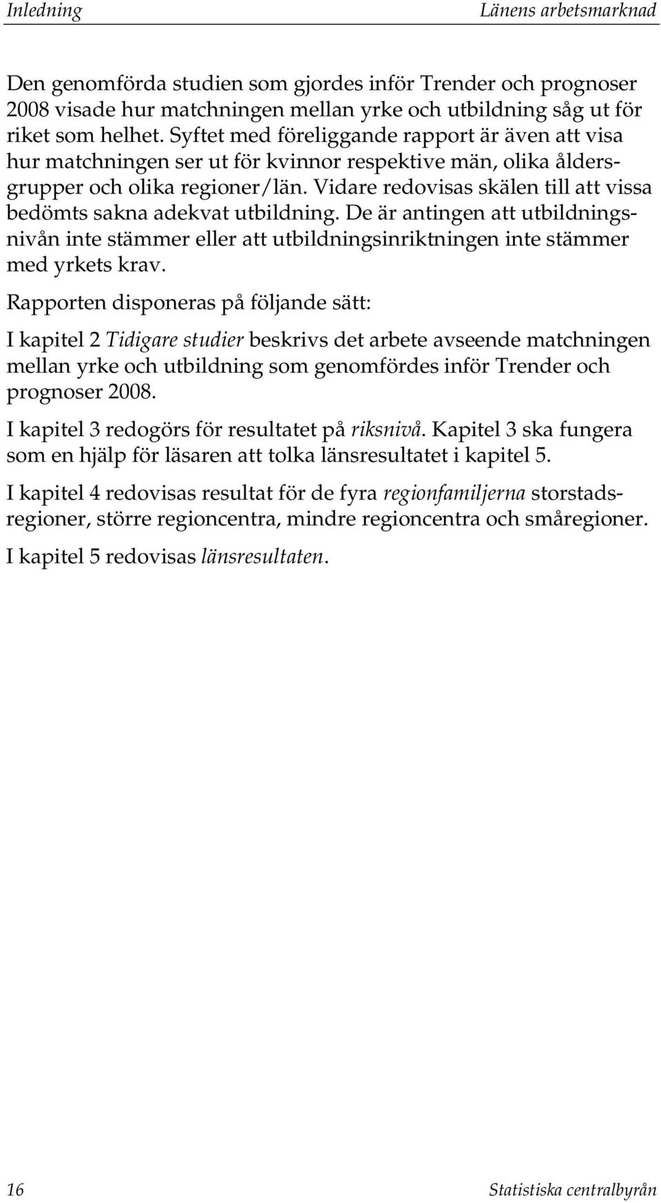 Vidare redovisas skälen till att vissa bedömts sakna adekvat utbildning. De är antingen att utbildningsnivån inte stämmer eller att utbildningsinriktningen inte stämmer med yrkets krav.