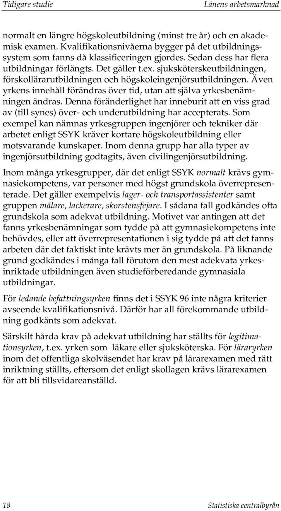 sjuksköterskeutbildningen, förskollärarutbildningen och högskoleingenjörsutbildningen. Även yrkens innehåll förändras över tid, utan att själva yrkesbenämningen ändras.