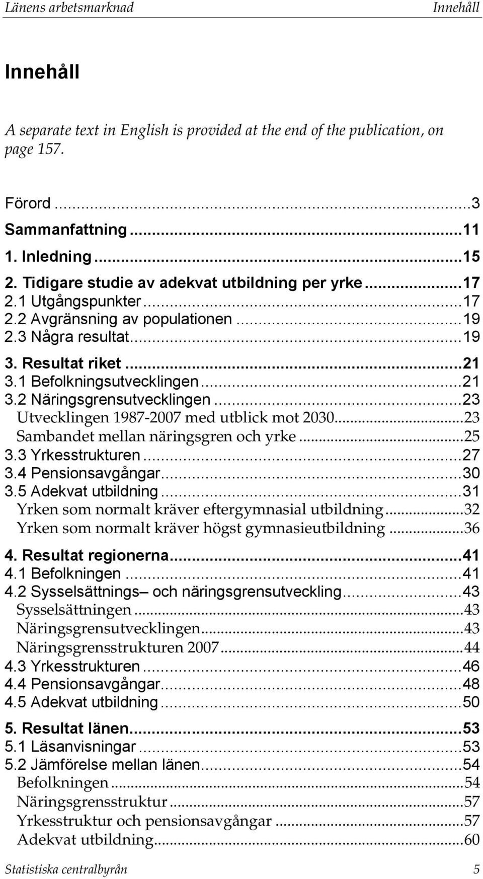 .. 23 Utvecklingen 1987-2007 med utblick mot 2030... 23 Sambandet mellan näringsgren och yrke... 25 3.3 Yrkesstrukturen... 27 3.4 Pensionsavgångar... 30 3.5 Adekvat utbildning.