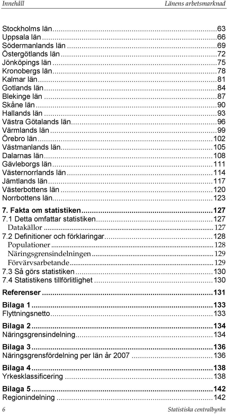 .. 111 Västernorrlands län... 114 Jämtlands län... 117 Västerbottens län... 120 Norrbottens län... 123 7. Fakta om statistiken... 127 7.1 Detta omfattar statistiken... 127 Datakällor... 127 7.2 Definitioner och förklaringar.