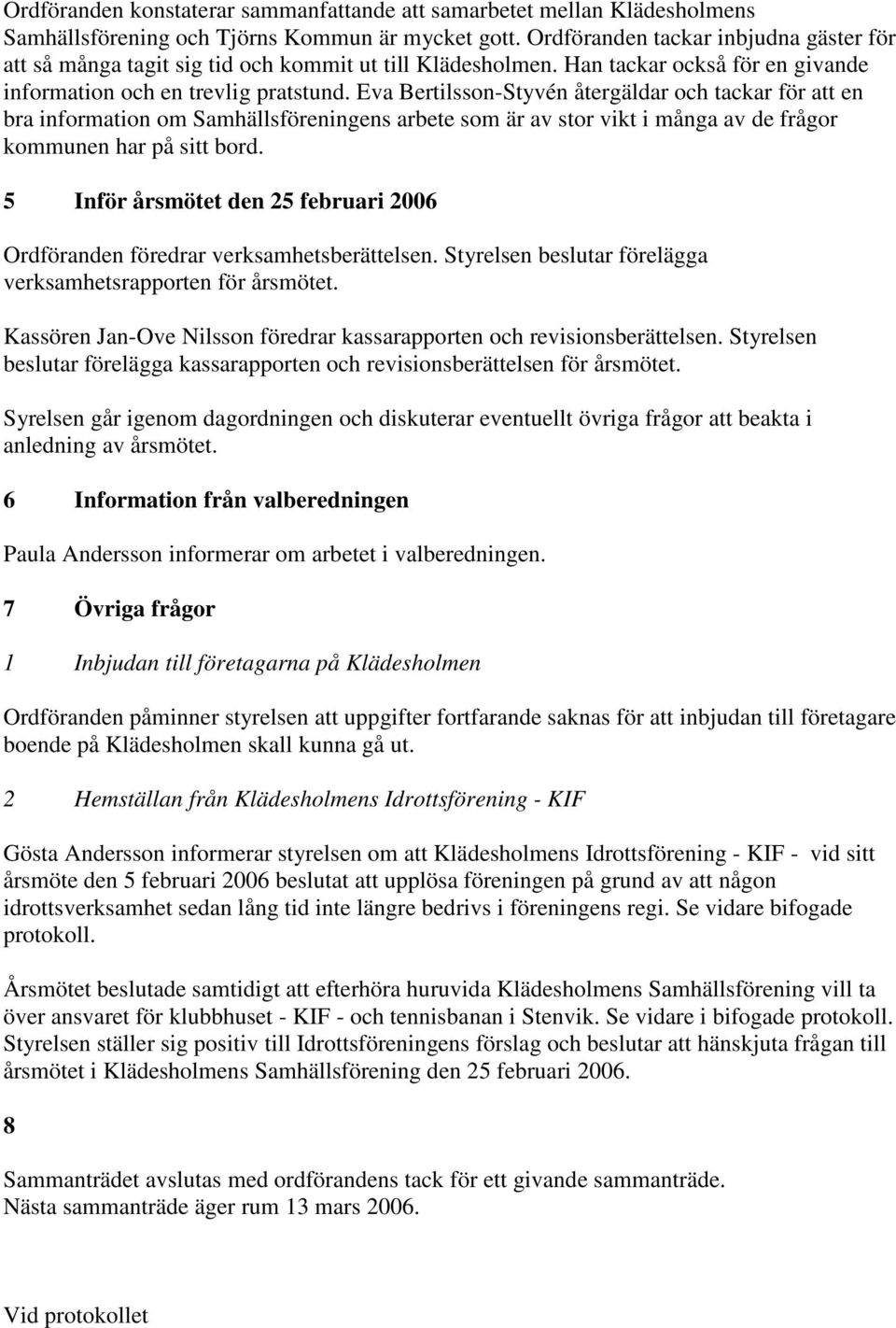 Eva Bertilsson-Styvén återgäldar och tackar för att en bra information om Samhällsföreningens arbete som är av stor vikt i många av de frågor kommunen har på sitt bord.