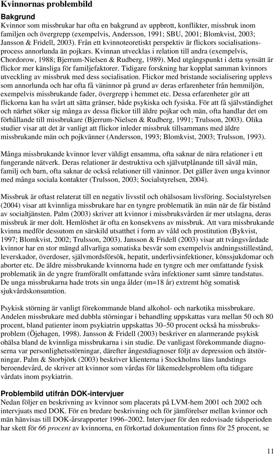 Kvinnan utvecklas i relation till andra (exempelvis, Chordorow, 1988; Bjerrum-Nielsen & Rudberg, 1989). Med utgångspunkt i detta synsätt är flickor mer känsliga för familjefaktorer.