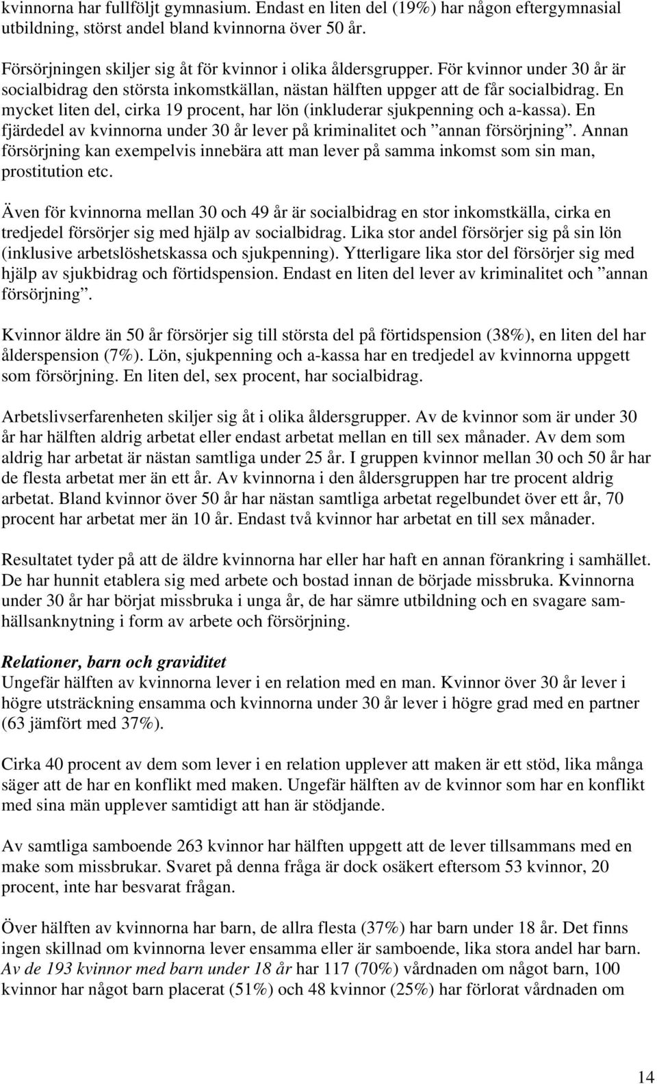 En mycket liten del, cirka 19 procent, har lön (inkluderar sjukpenning och a-kassa). En fjärdedel av kvinnorna under 30 år lever på kriminalitet och annan försörjning.