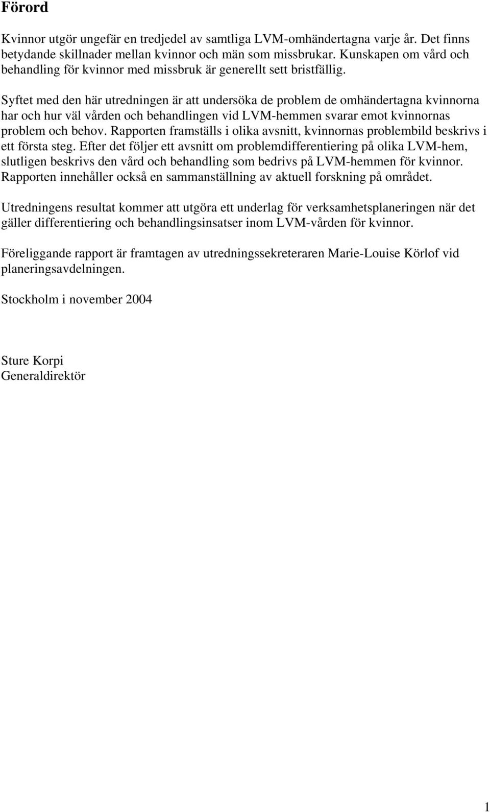 Syftet med den här utredningen är att undersöka de problem de omhändertagna kvinnorna har och hur väl vården och behandlingen vid LVM-hemmen svarar emot kvinnornas problem och behov.