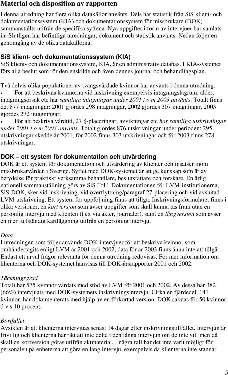 Nya uppgifter i form av intervjuer har samlats in. Slutligen har befintliga utredningar, dokument och statistik använts. Nedan följer en genomgång av de olika datakällorna.