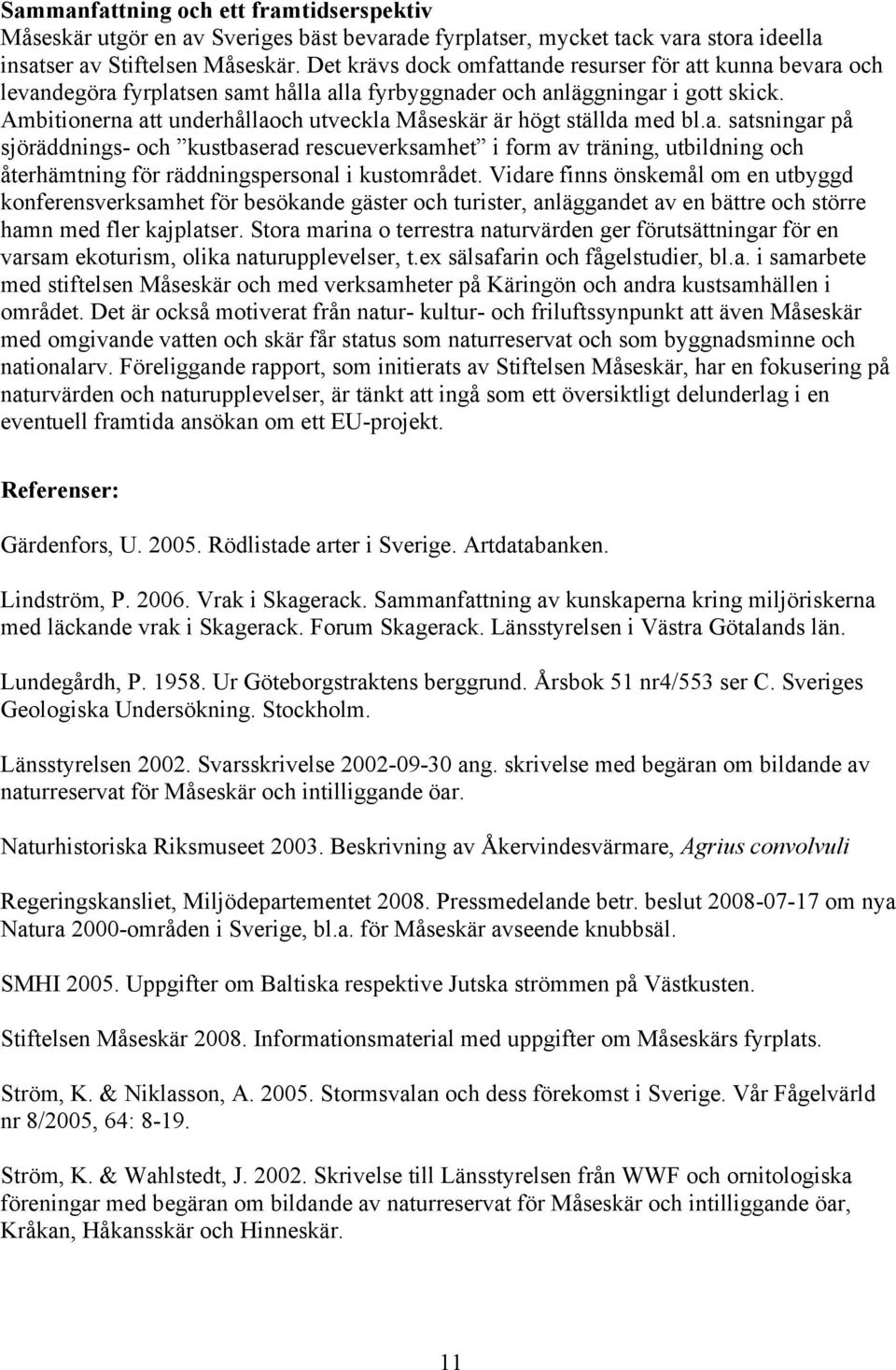 Ambitionerna att underhållaoch utveckla Måseskär är högt ställda med bl.a. satsningar på sjöräddnings- och kustbaserad rescueverksamhet i form av träning, utbildning och återhämtning för räddningspersonal i kustområdet.