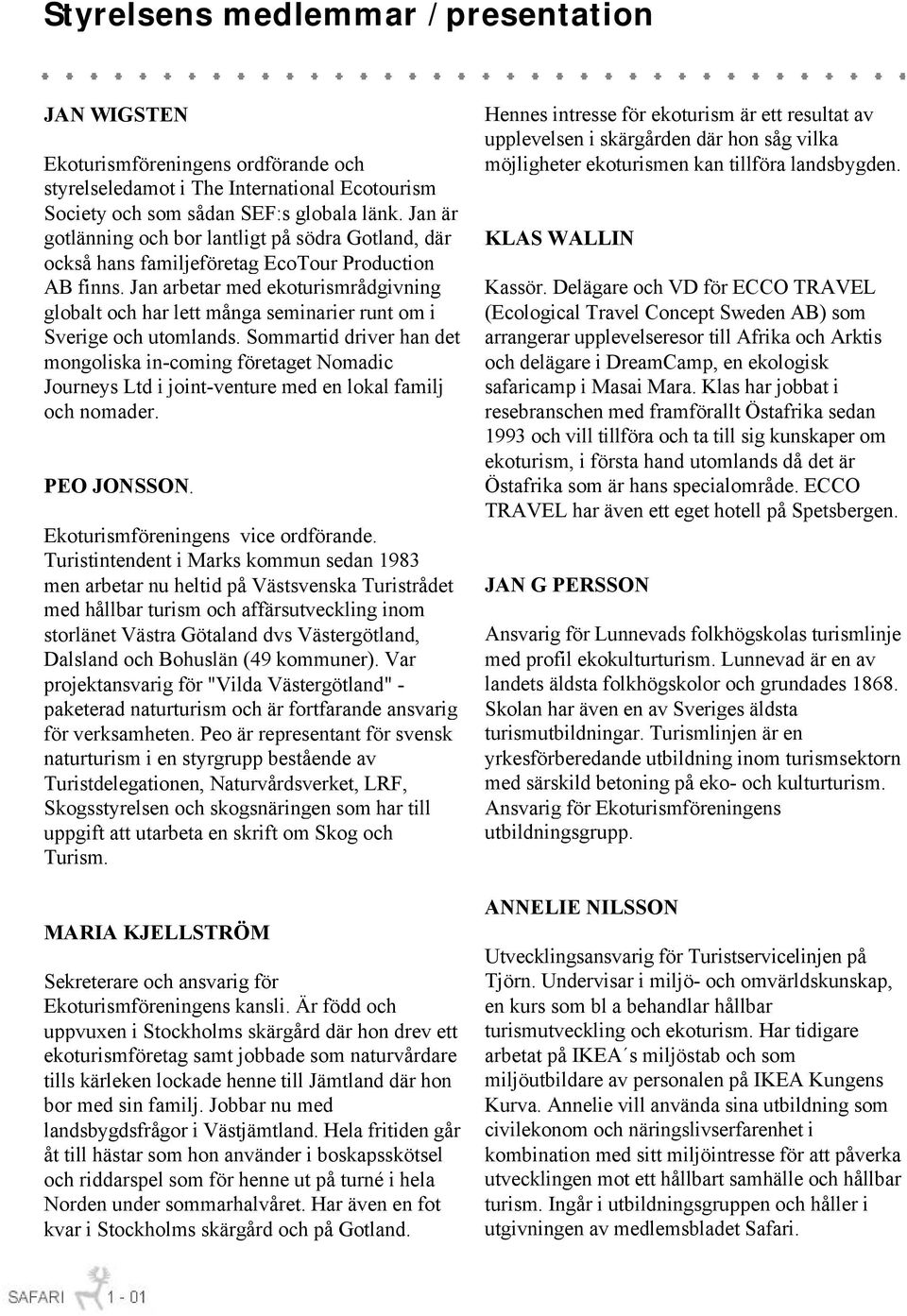 Jan arbetar med ekoturismrådgivning globalt och har lett många seminarier runt om i Sverige och utomlands.