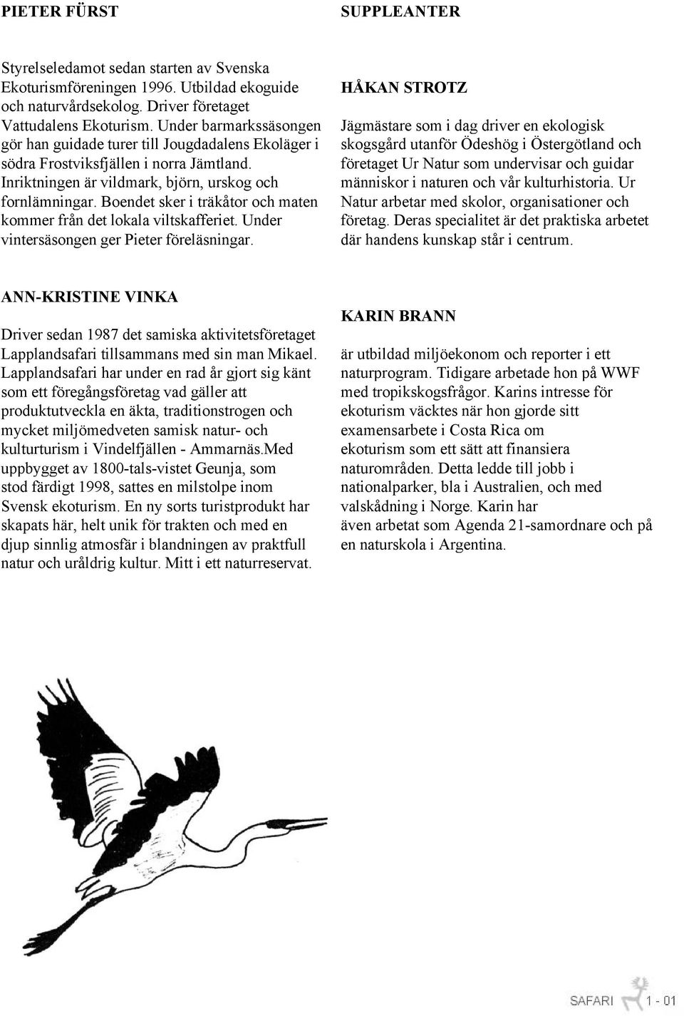 Boendet sker i träkåtor och maten kommer från det lokala viltskafferiet. Under vintersäsongen ger Pieter föreläsningar.