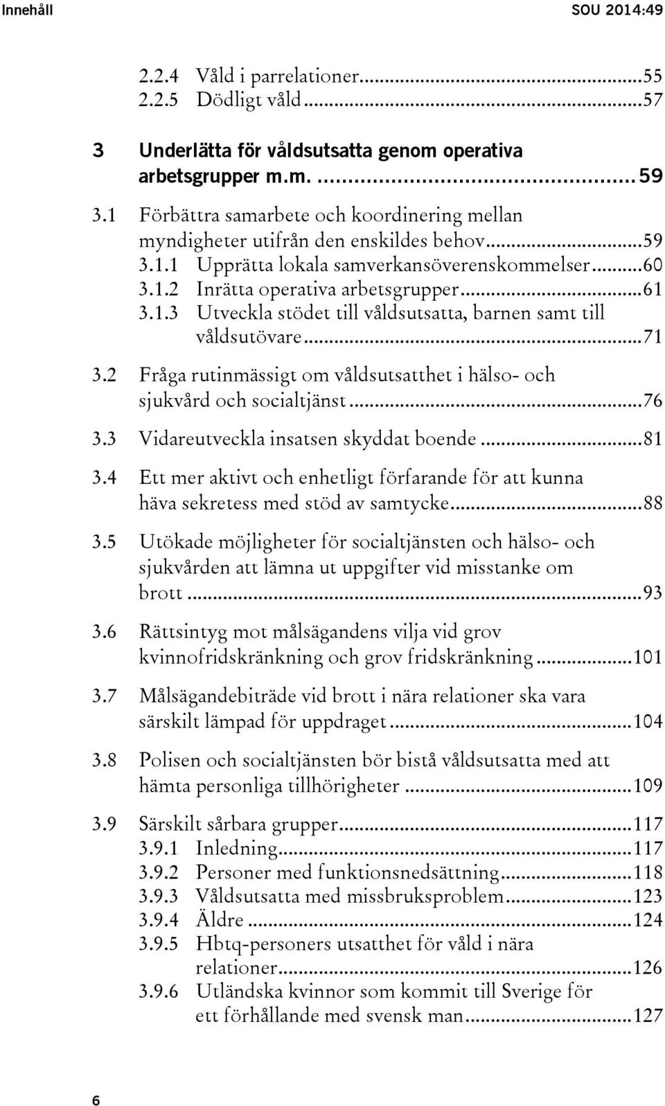 .. 71 3.2 Fråga rutinmässigt om våldsutsatthet i hälso- och sjukvård och socialtjänst... 76 3.3 Vidareutveckla insatsen skyddat boende... 81 3.