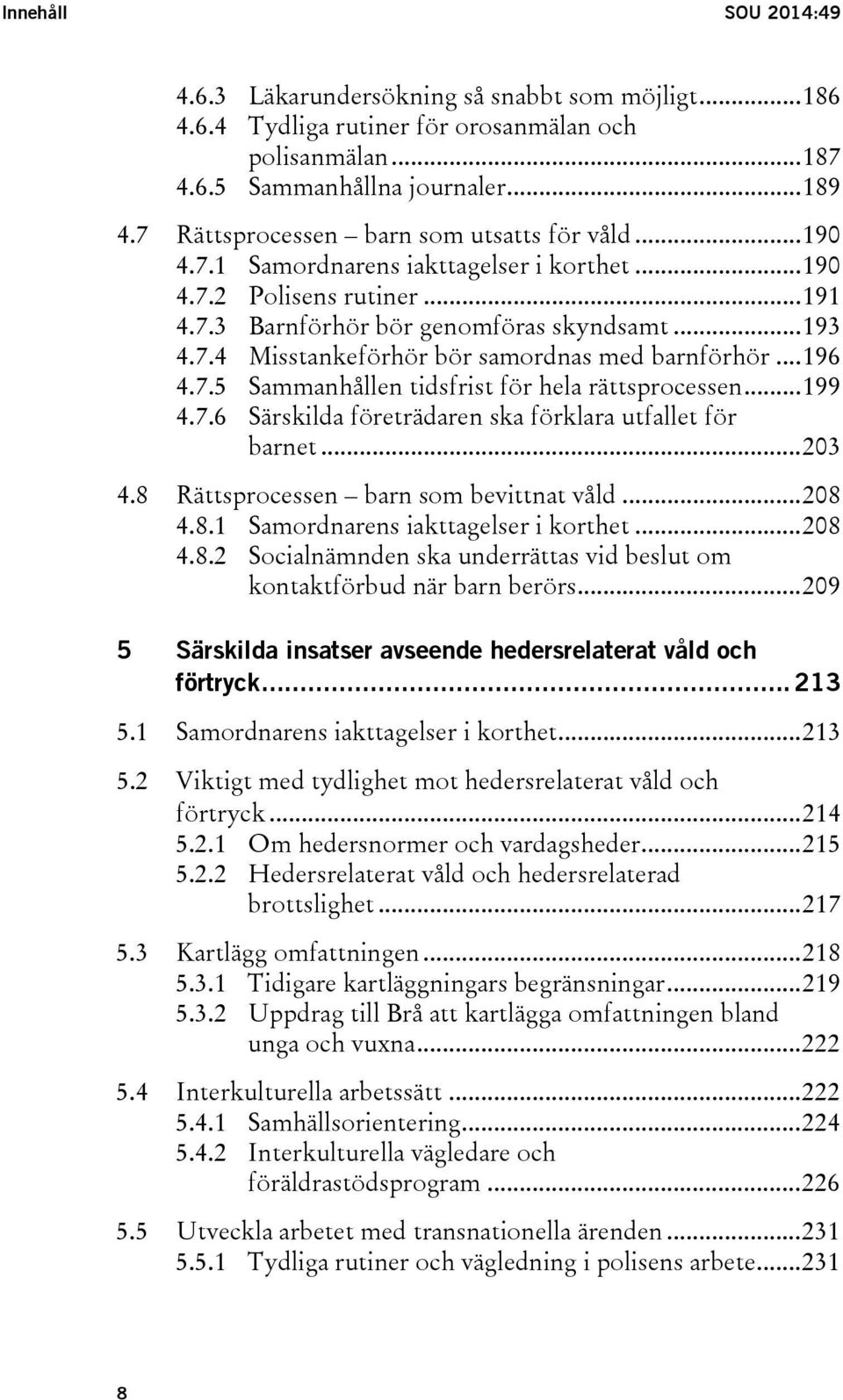 .. 196 4.7.5 Sammanhållen tidsfrist för hela rättsprocessen... 199 4.7.6 Särskilda företrädaren ska förklara utfallet för barnet... 203 4.8 Rättsprocessen barn som bevittnat våld... 208 4.8.1 Samordnarens iakttagelser i korthet.