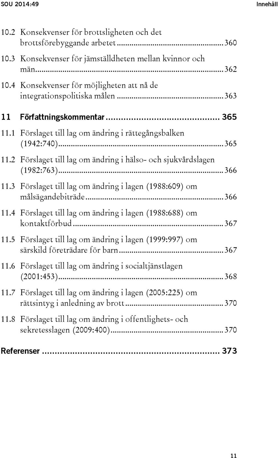 .. 366 11.3 Förslaget till lag om ändring i lagen (1988:609) om målsägandebiträde... 366 11.4 Förslaget till lag om ändring i lagen (1988:688) om kontaktförbud... 367 11.