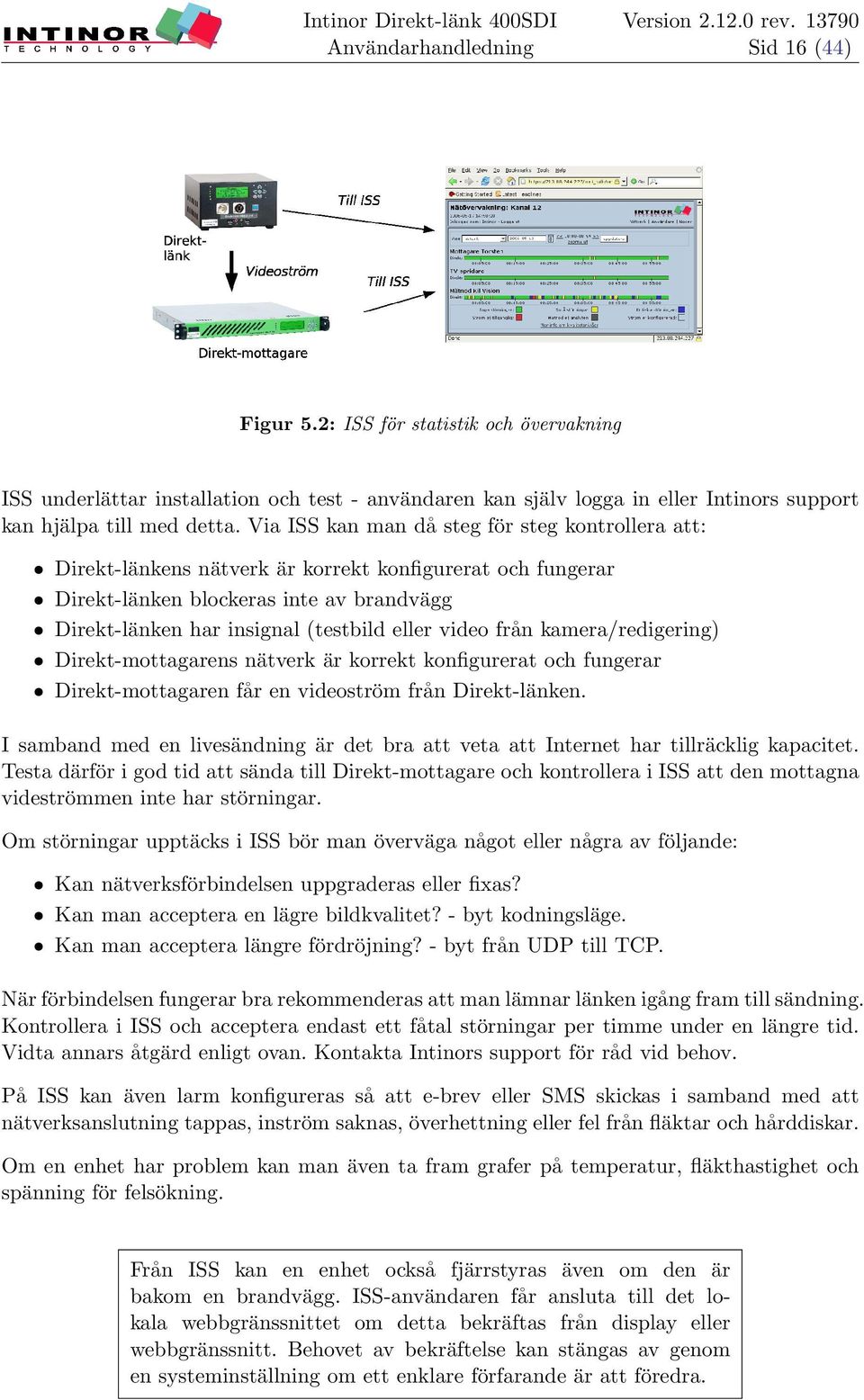 eller video från kamera/redigering) ˆ Direkt-mottagarens nätverk är korrekt konfigurerat och fungerar ˆ Direkt-mottagaren får en videoström från Direkt-länken.